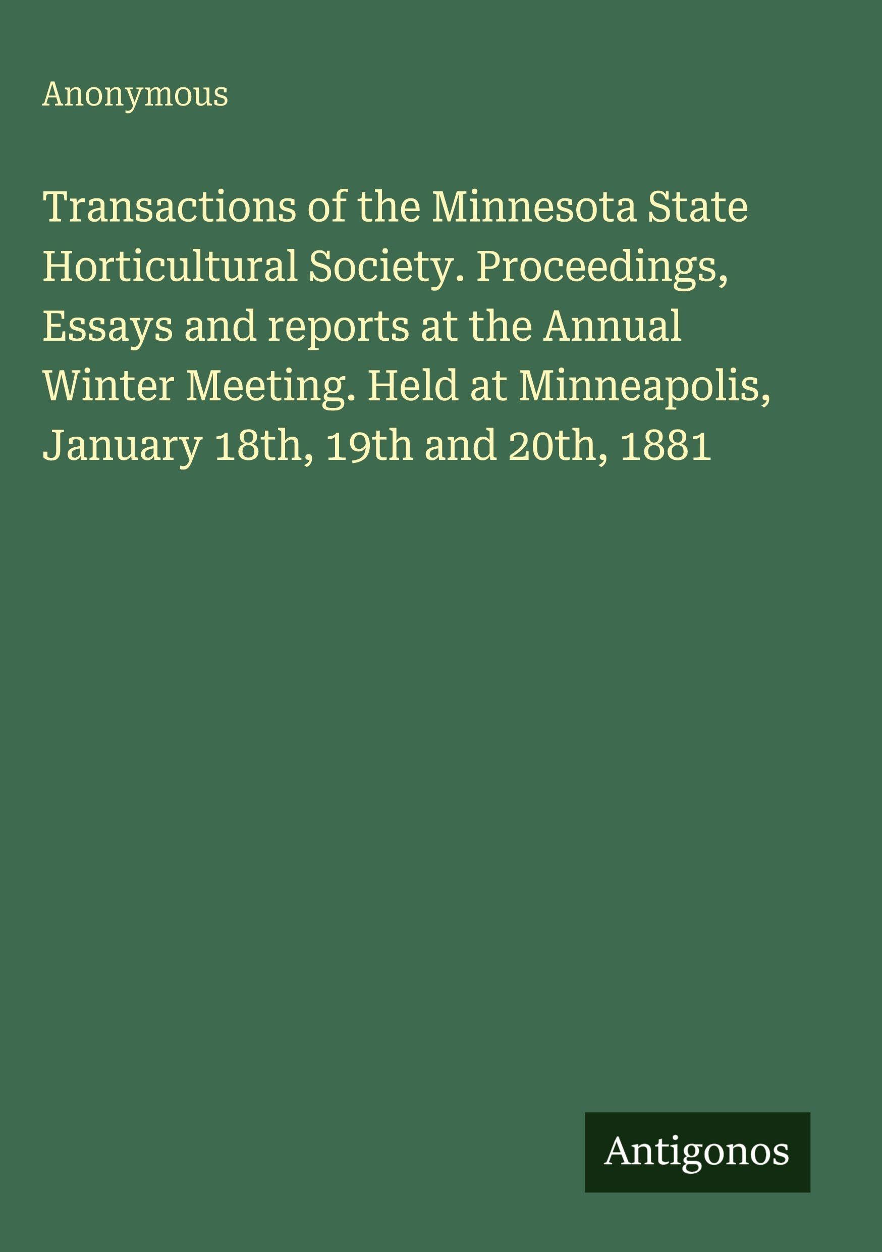 Transactions of the Minnesota State Horticultural Society. Proceedings, Essays and reports at the Annual Winter Meeting. Held at Minneapolis, January 18th, 19th and 20th, 1881 Classics