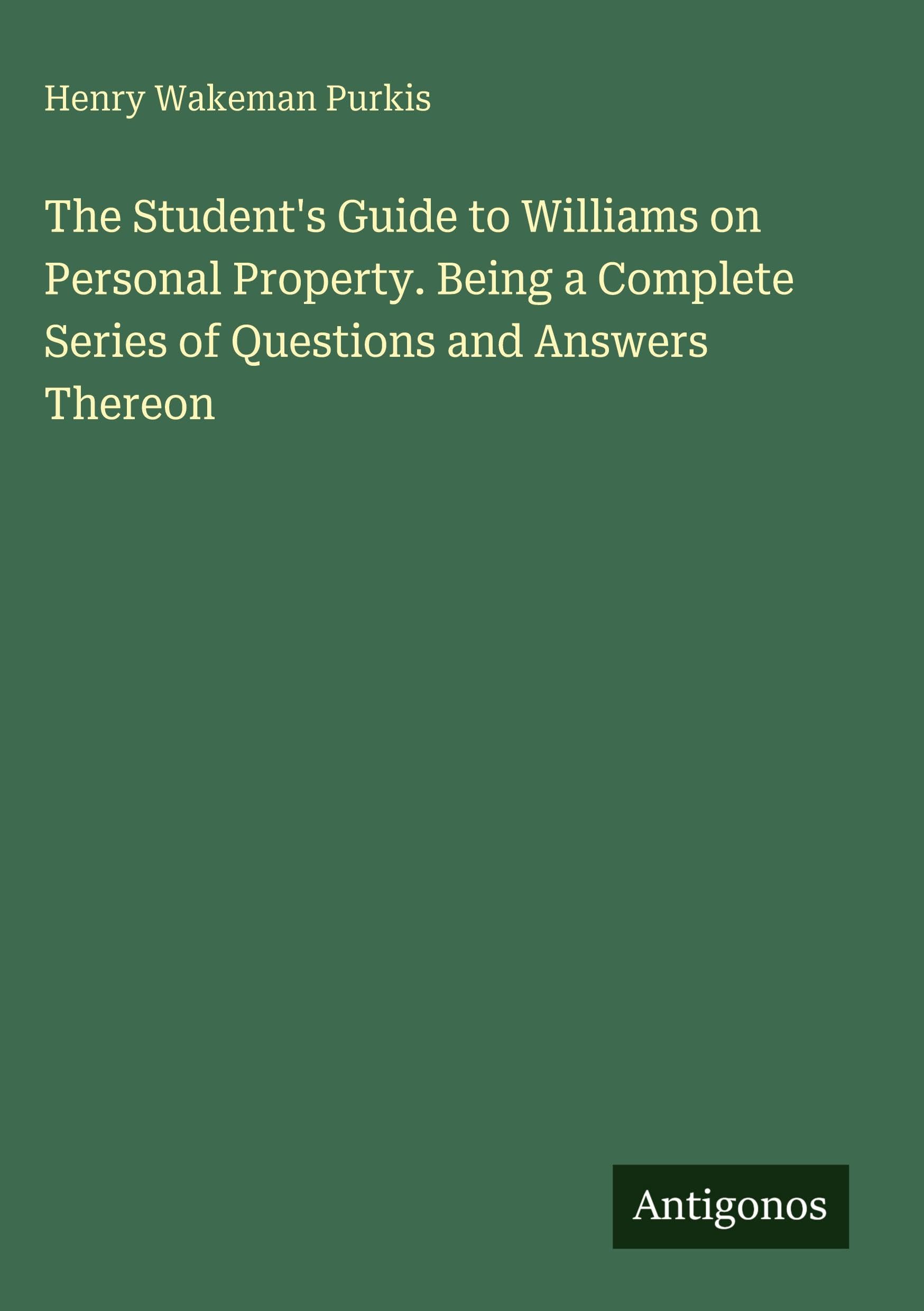 The Student's Guide to Williams on Personal Property. Being a Complete Series of Questions and Answers Thereon Classics