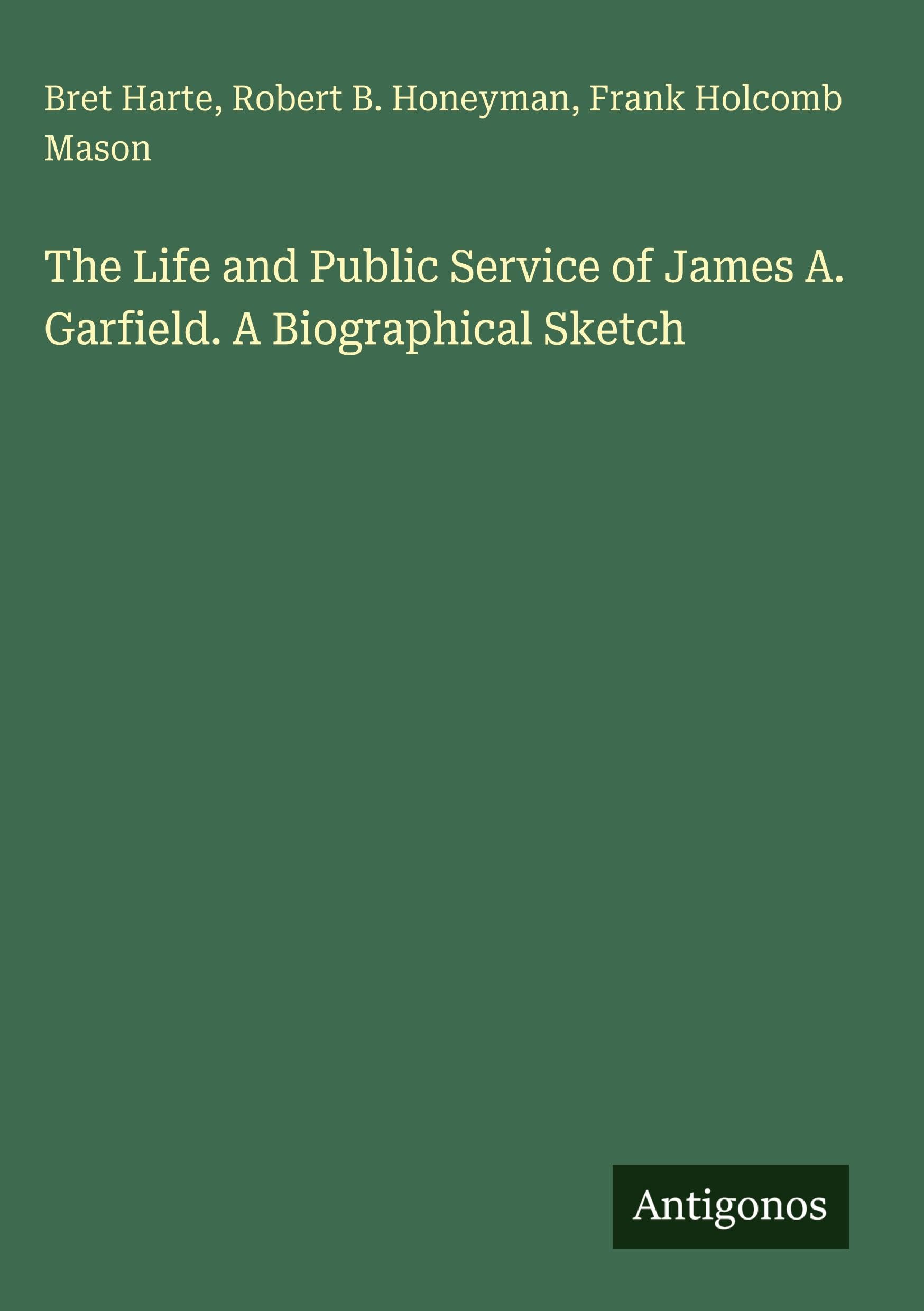 The Life and Public Service of James A. Garfield. A Biographical Sketch Classics