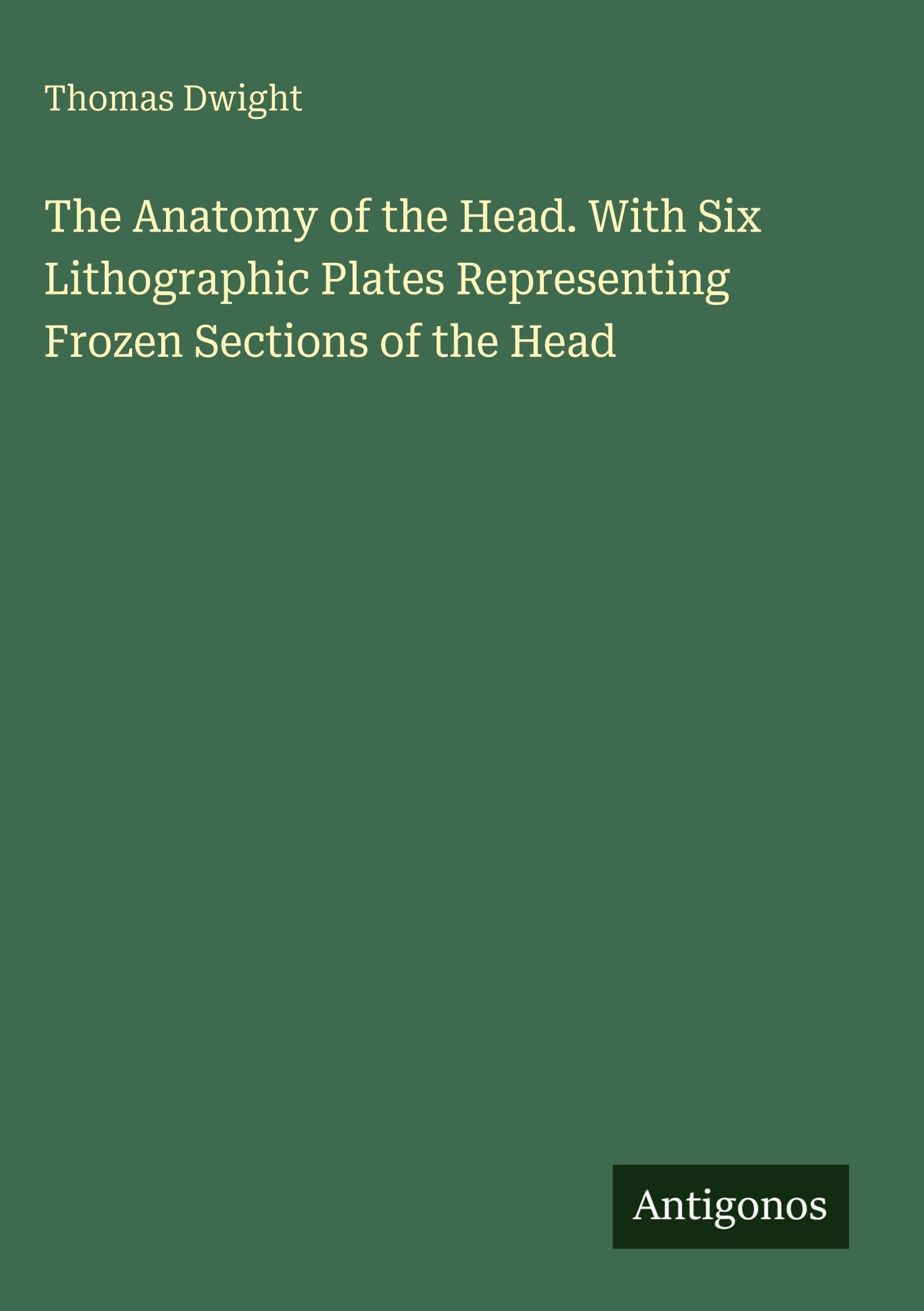 The Anatomy of the Head. With Six Lithographic Plates Representing Frozen Sections of the Head Classics
