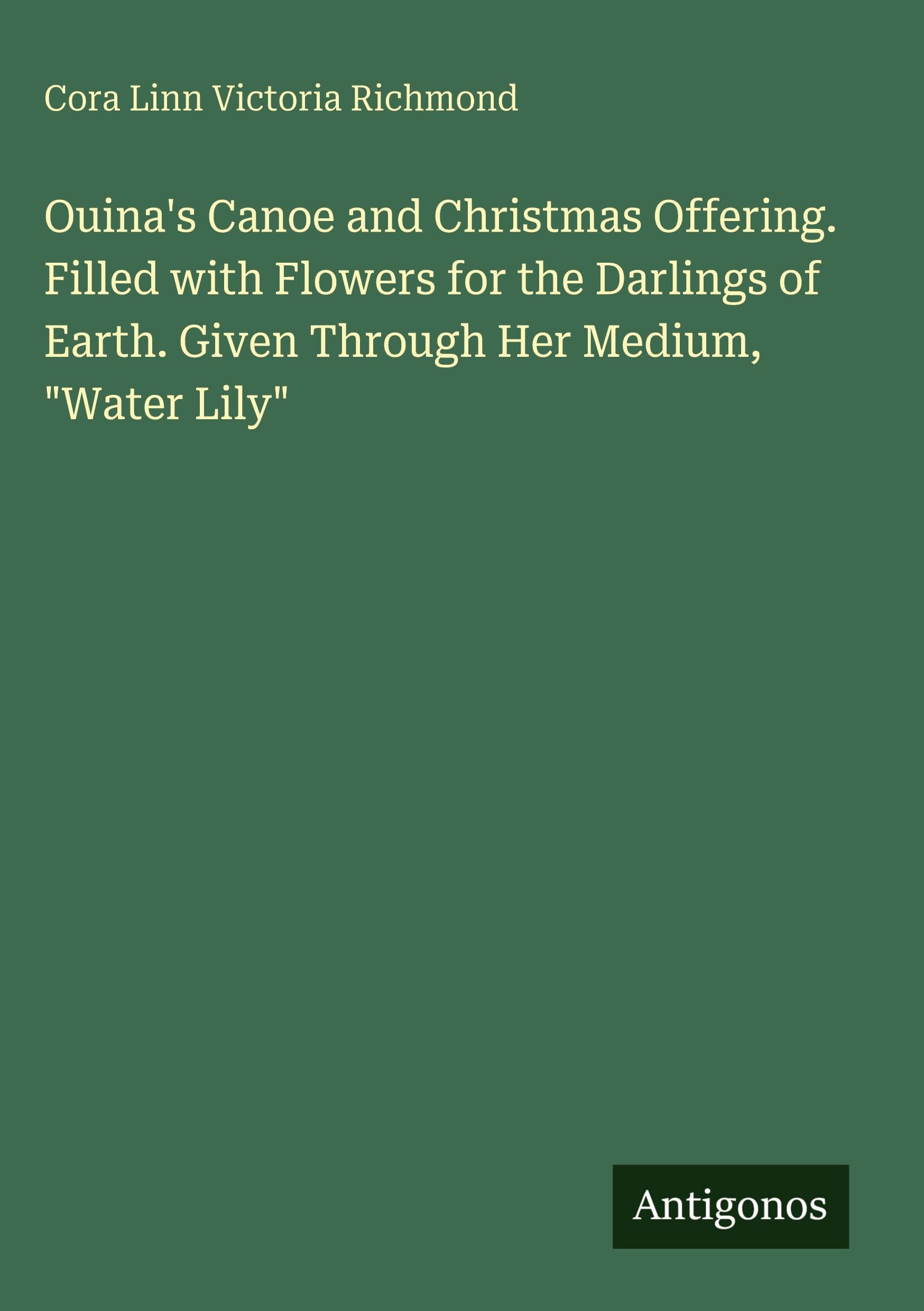 Ouina's Canoe and Christmas Offering. Filled with Flowers for the Darlings of Earth. Given Through Her Medium, "Water Lily" Classics
