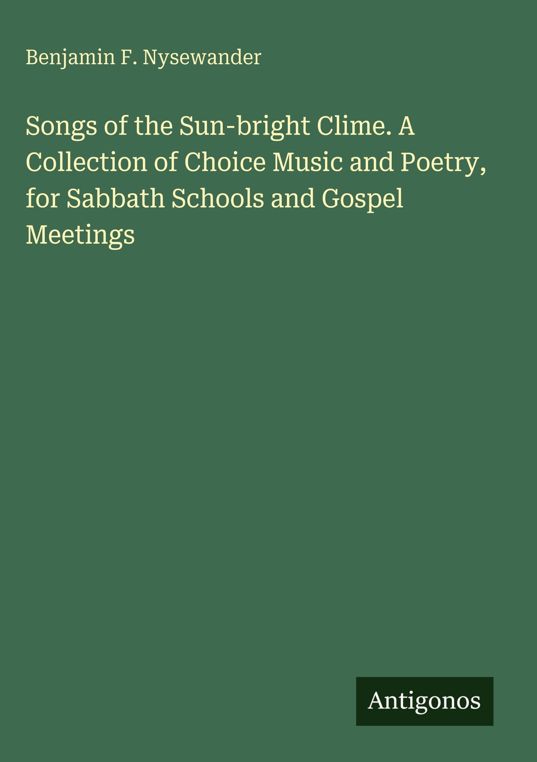 Songs of the Sun-bright Clime. A Collection of Choice Music and Poetry, for Sabbath Schools and Gospel Meetings Classics