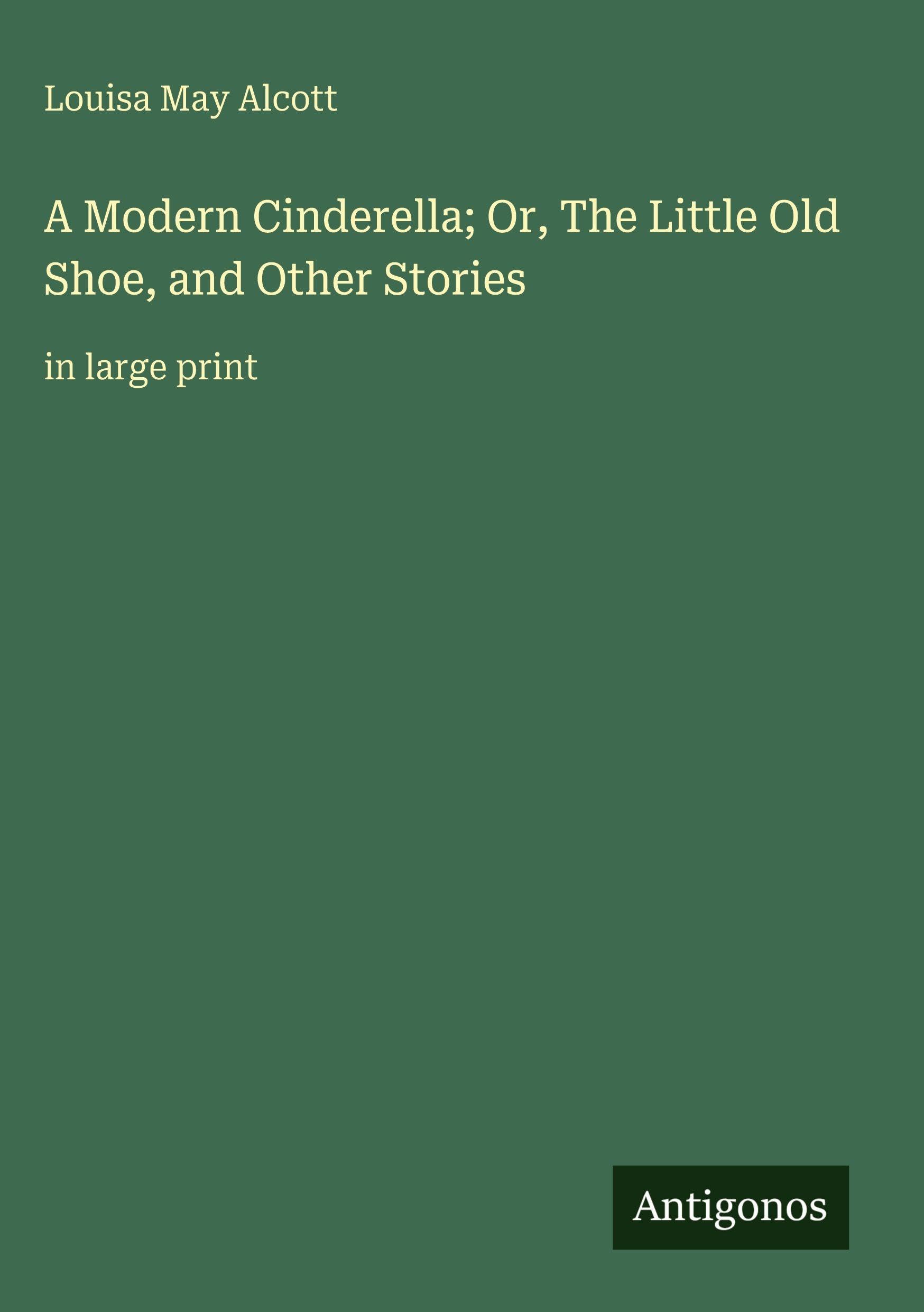 A Modern Cinderella; Or, The Little Old Shoe, and Other Stories Classics