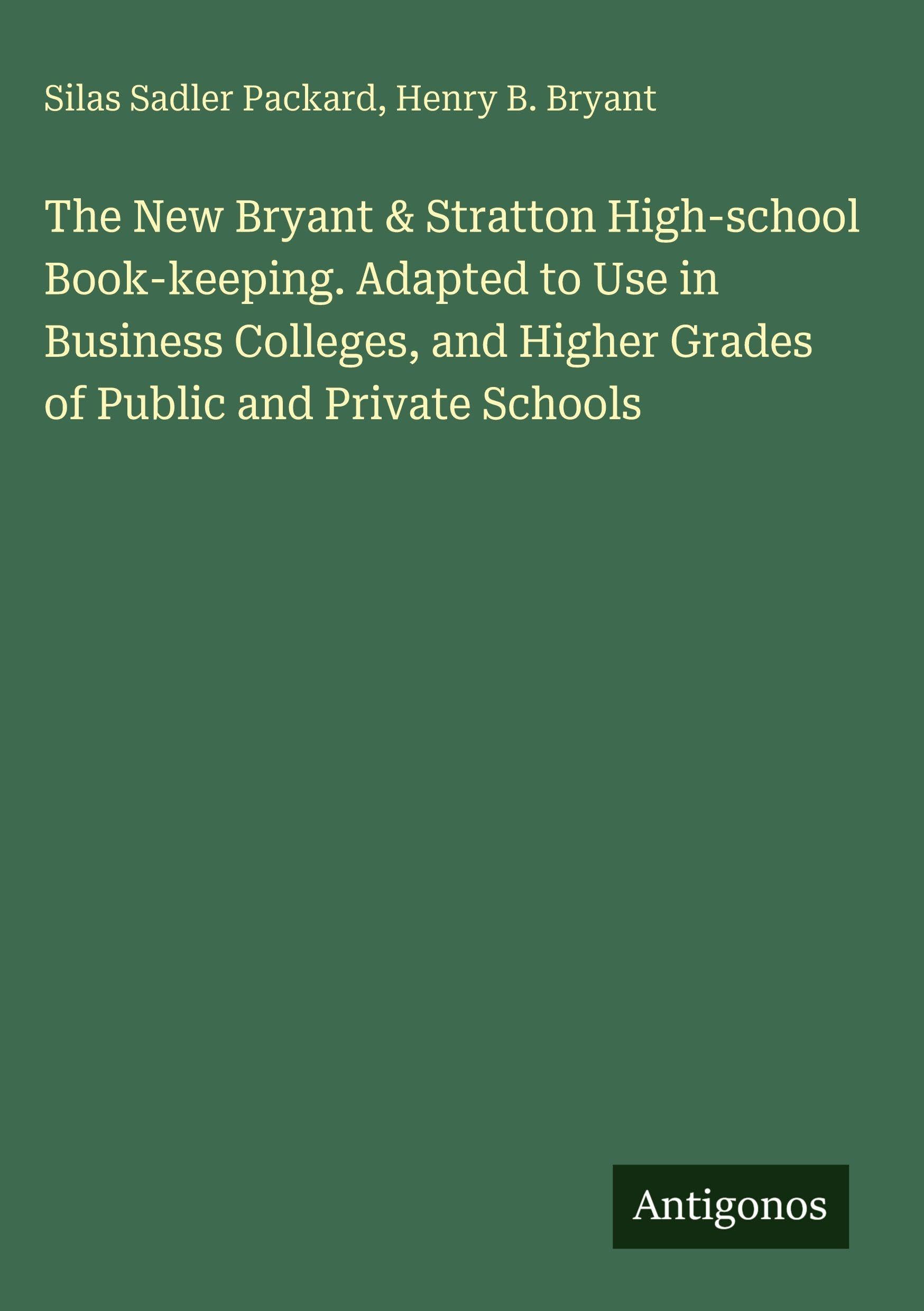 The New Bryant & Stratton High-school Book-keeping. Adapted to Use in Business Colleges, and Higher Grades of Public and Private Schools Classics