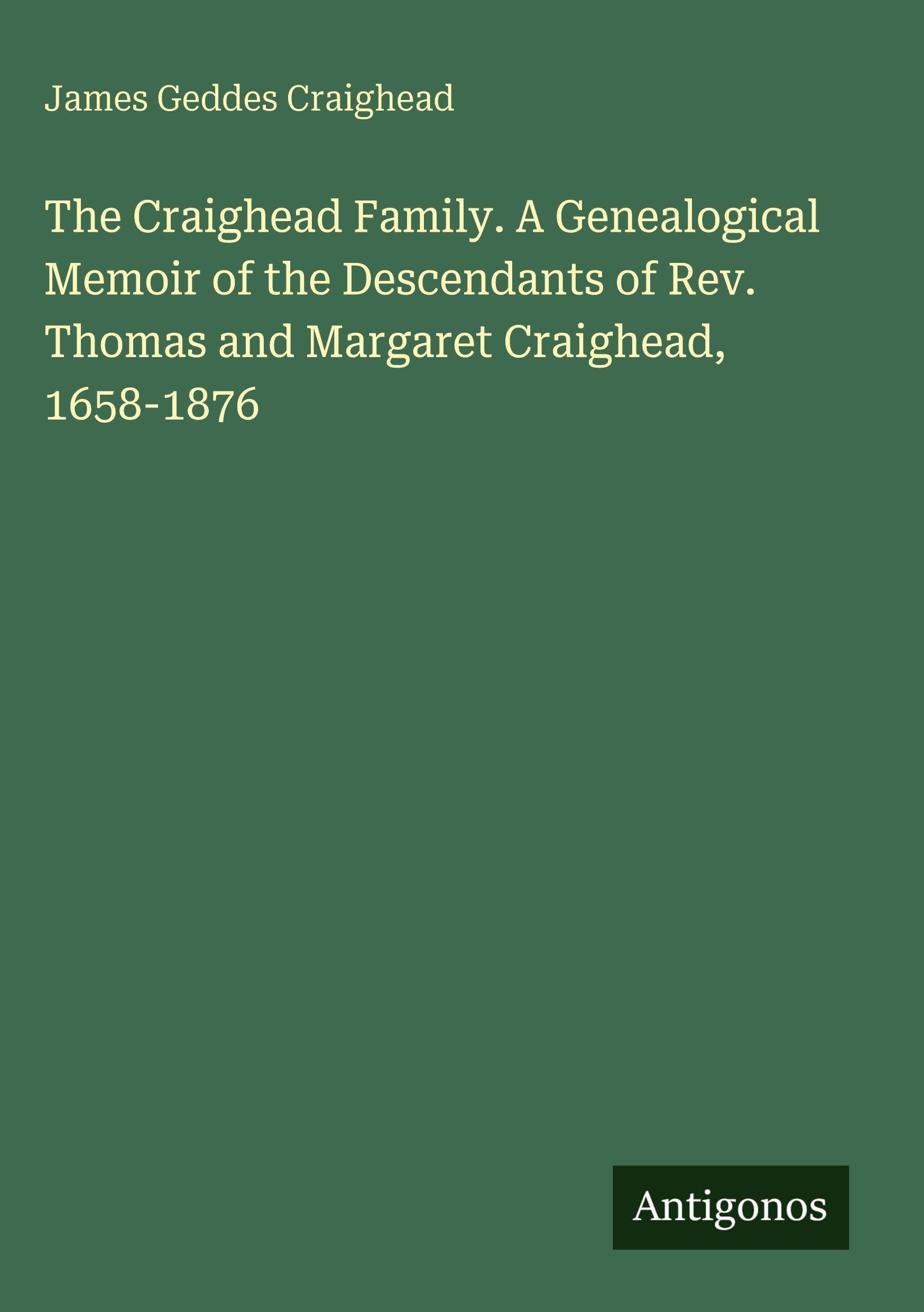 The Craighead Family. A Genealogical Memoir of the Descendants of Rev. Thomas and Margaret Craighead, 1658-1876 Classics