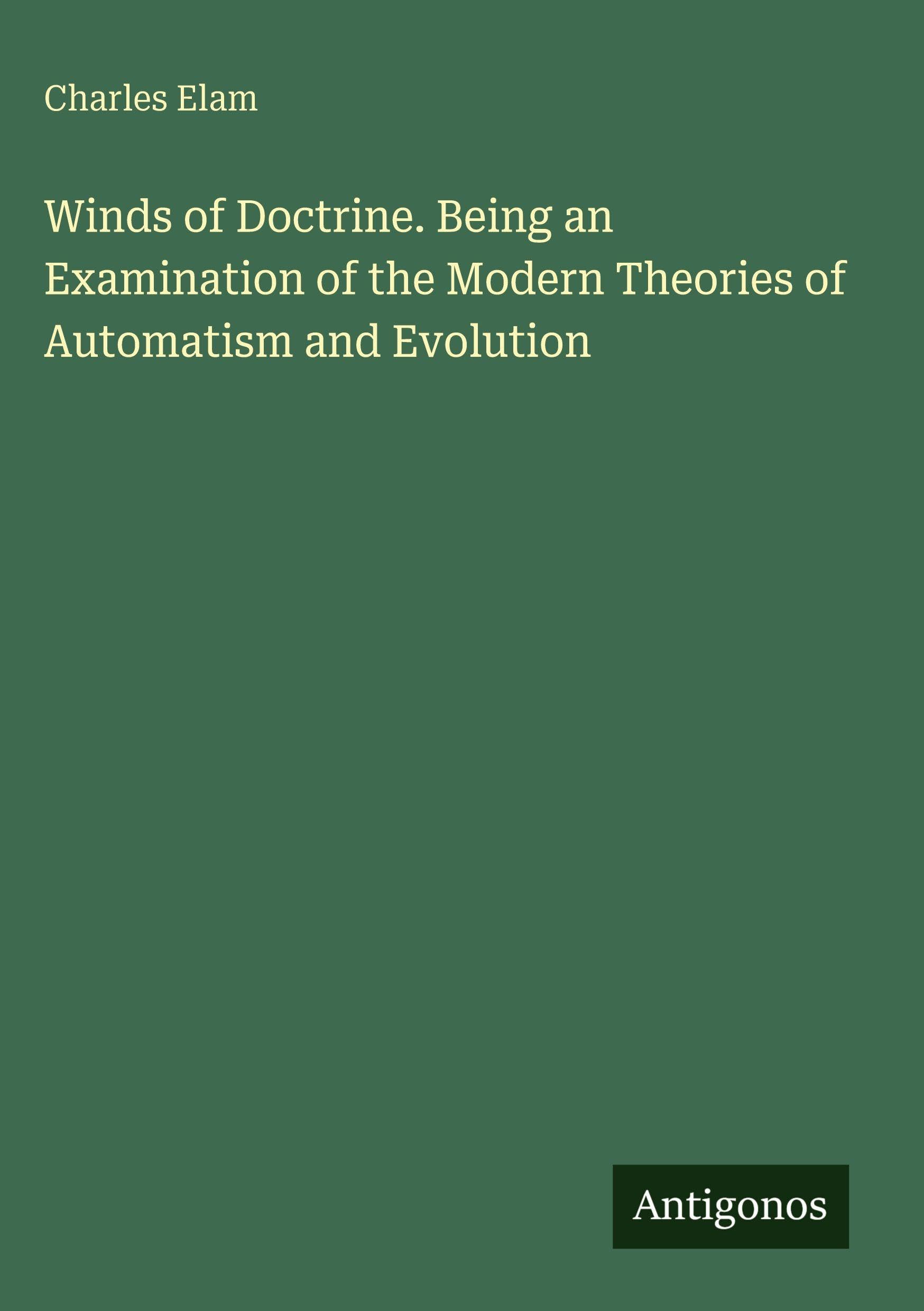 Winds of Doctrine. Being an Examination of the Modern Theories of Automatism and Evolution Classics
