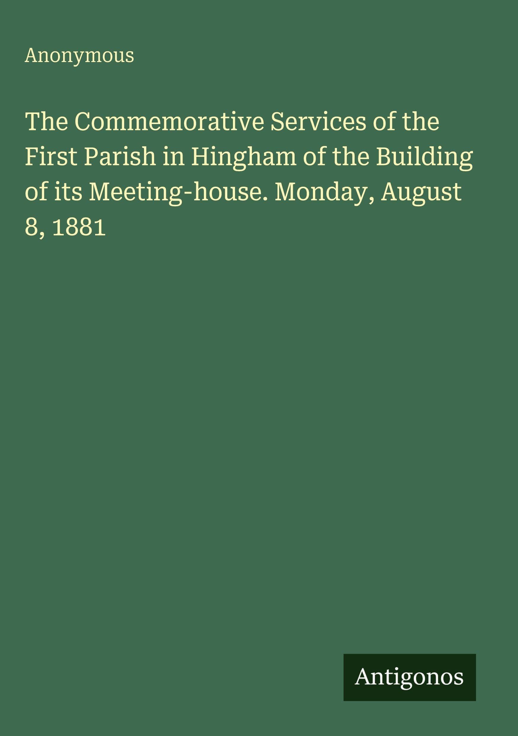 The Commemorative Services of the First Parish in Hingham of the Building of its Meeting-house. Monday, August 8, 1881 Classics