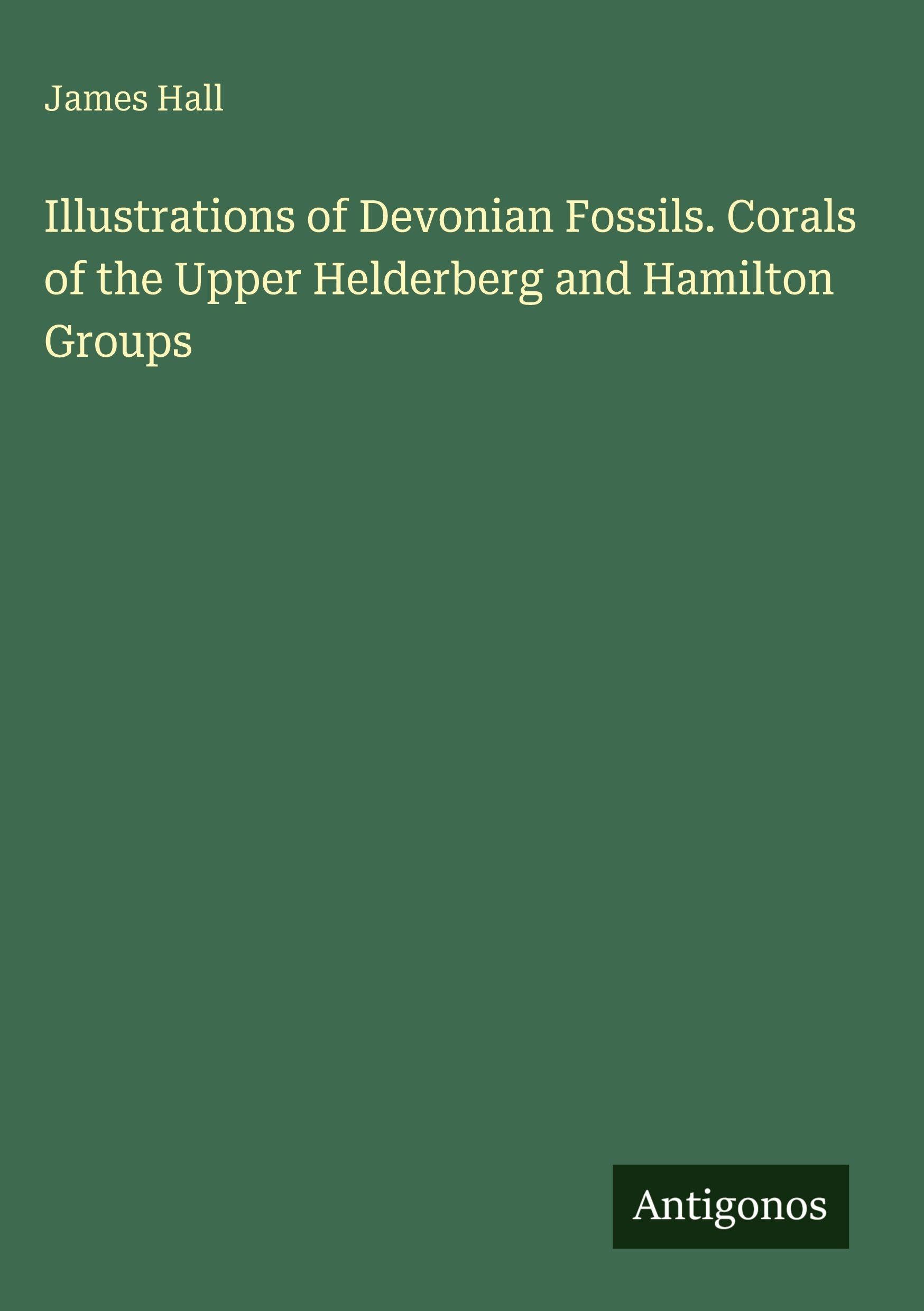 Illustrations of Devonian Fossils. Corals of the Upper Helderberg and Hamilton Groups Classics