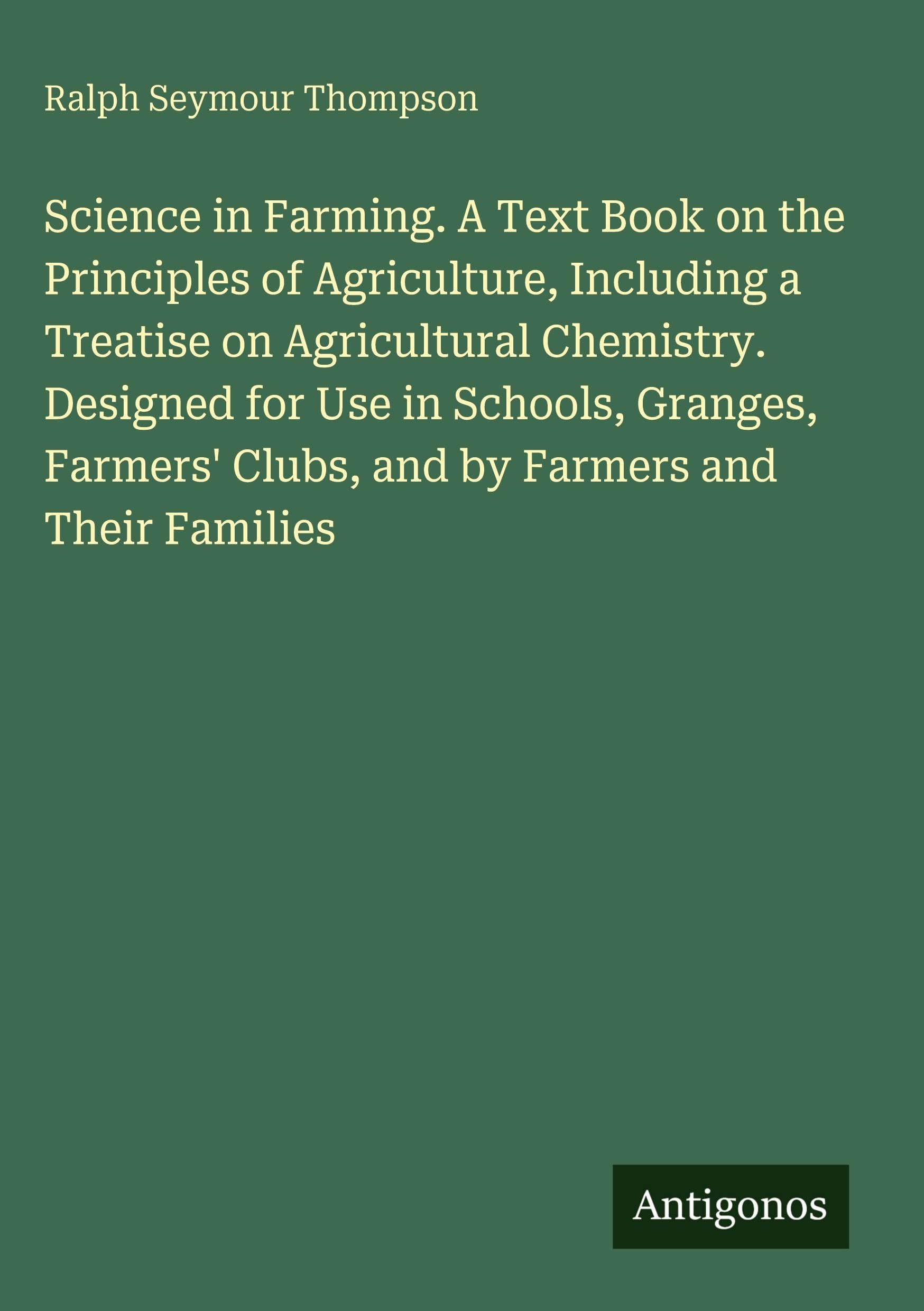 Science in Farming. A Text Book on the Principles of Agriculture, Including a Treatise on Agricultural Chemistry. Designed for Use in Schools, Granges, Farmers' Clubs, and by Farmers and Their Families Classics