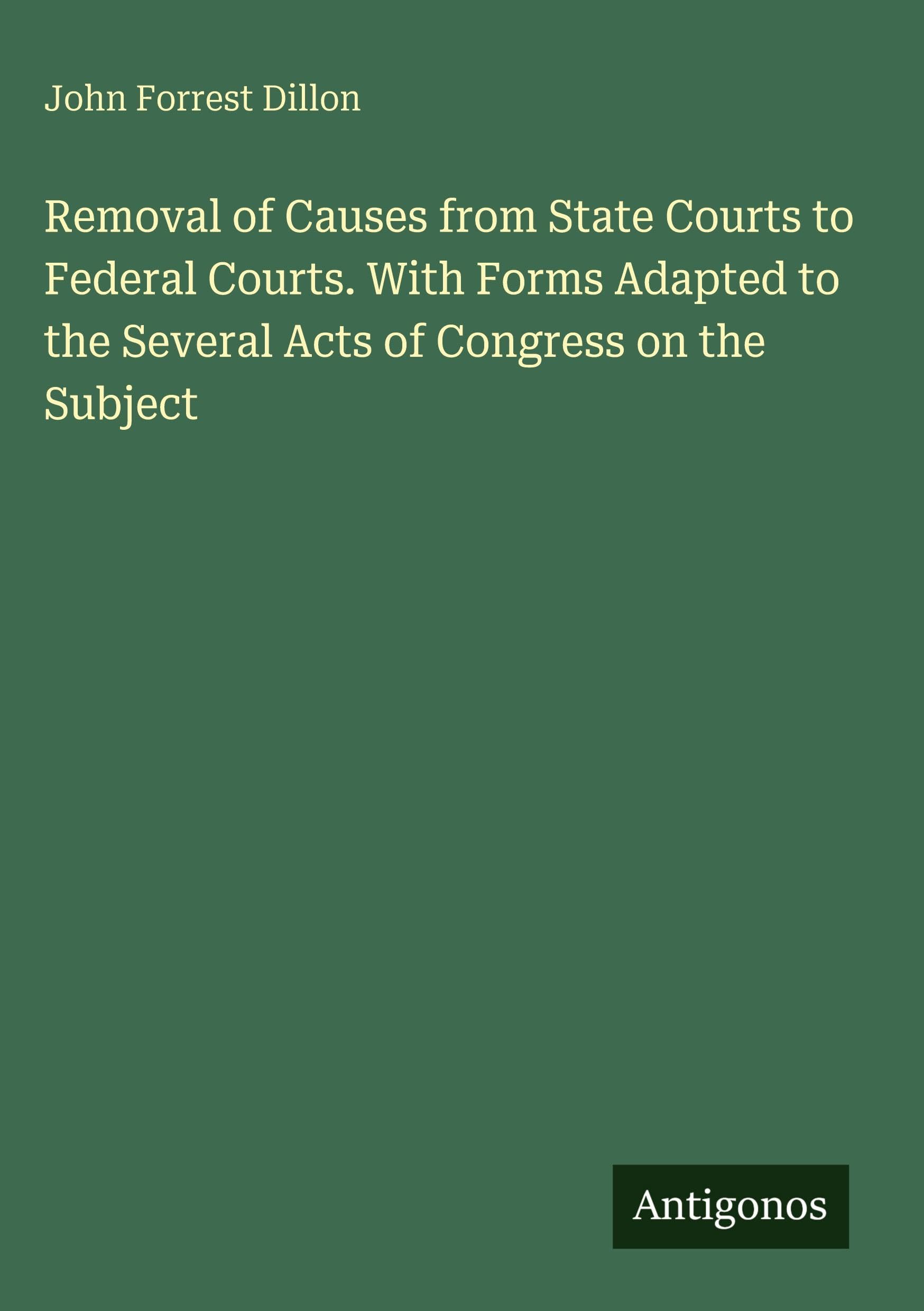 Removal of Causes from State Courts to Federal Courts. With Forms Adapted to the Several Acts of Congress on the Subject Classics