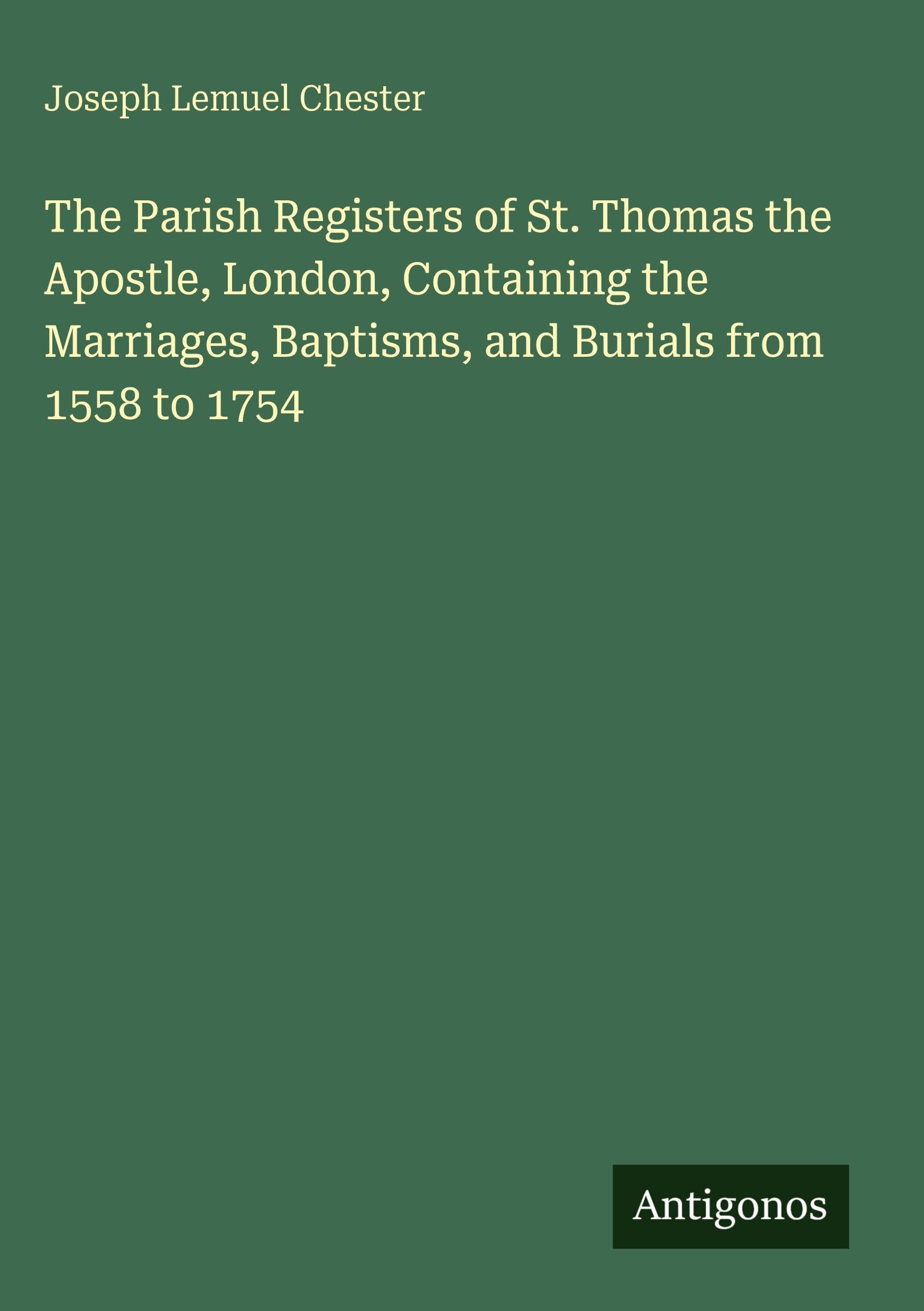 The Parish Registers of St. Thomas the Apostle, London, Containing the Marriages, Baptisms, and Burials from 1558 to 1754 Classics