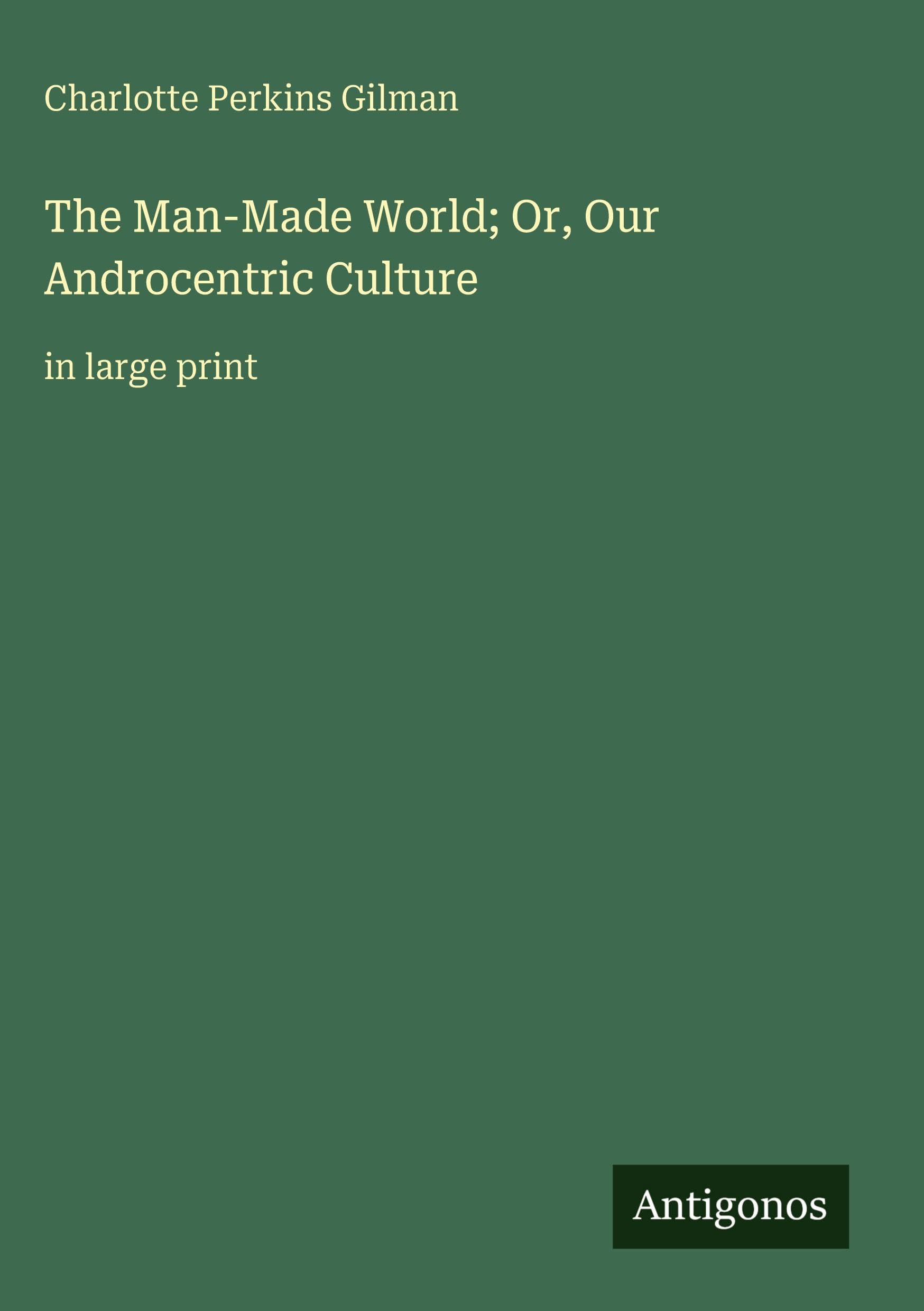 The Man-Made World; Or, Our Androcentric Culture Classics