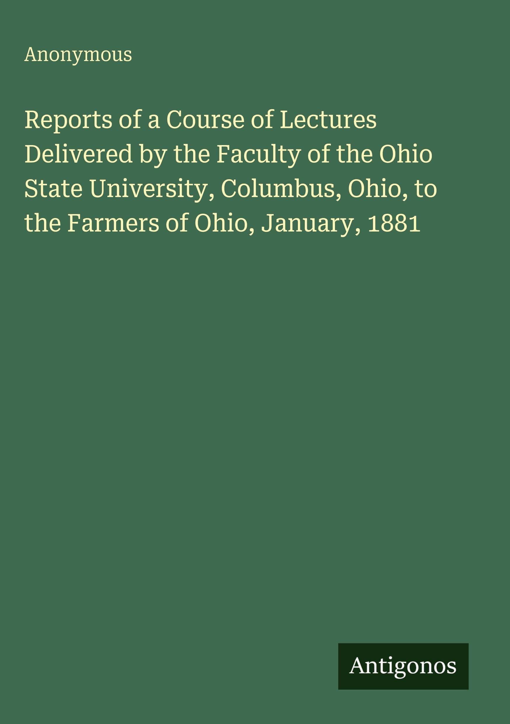 Reports of a Course of Lectures Delivered by the Faculty of the Ohio State University, Columbus, Ohio, to the Farmers of Ohio, January, 1881 Classics