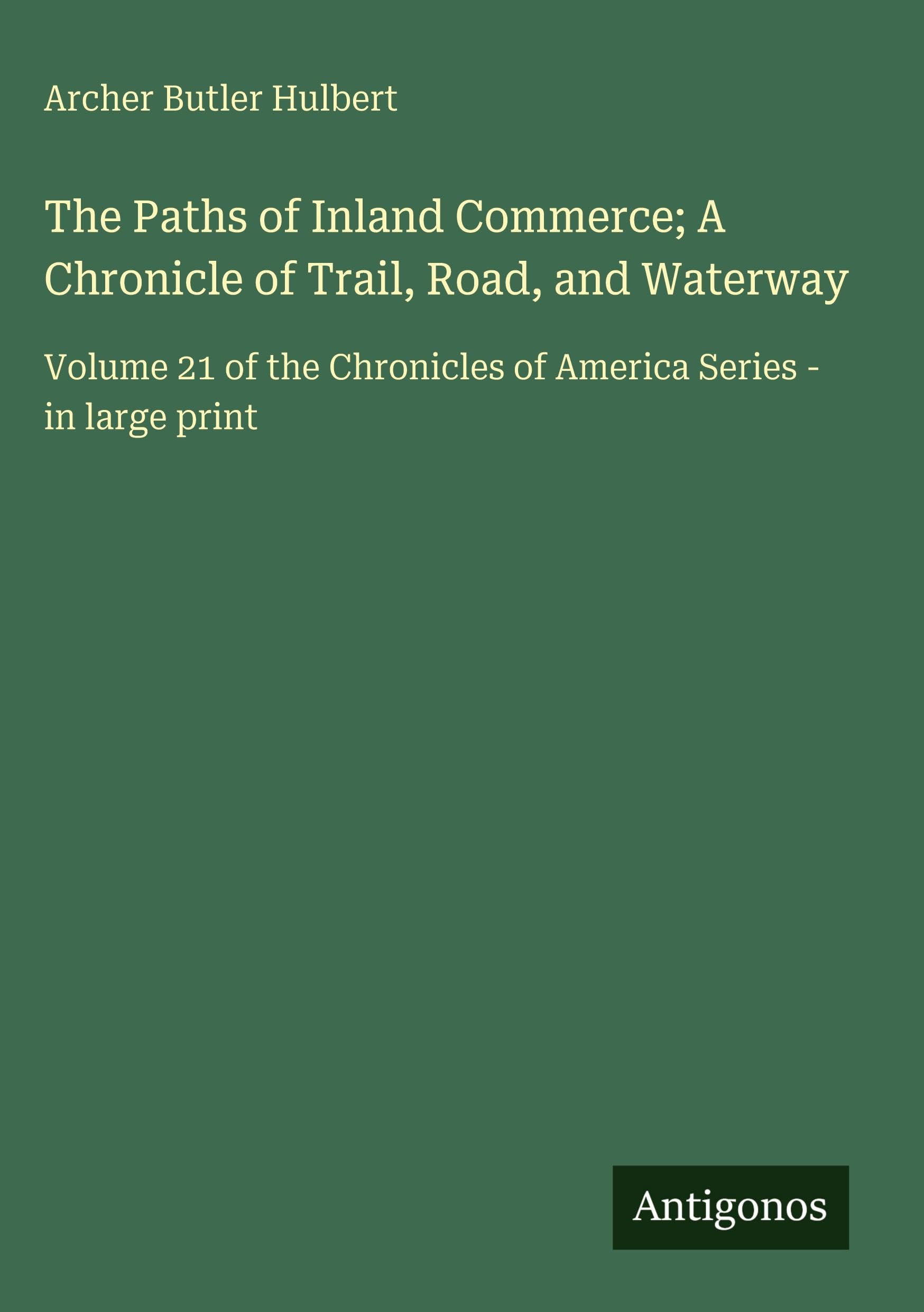 The Paths of Inland Commerce; A Chronicle of Trail, Road, and Waterway Classics