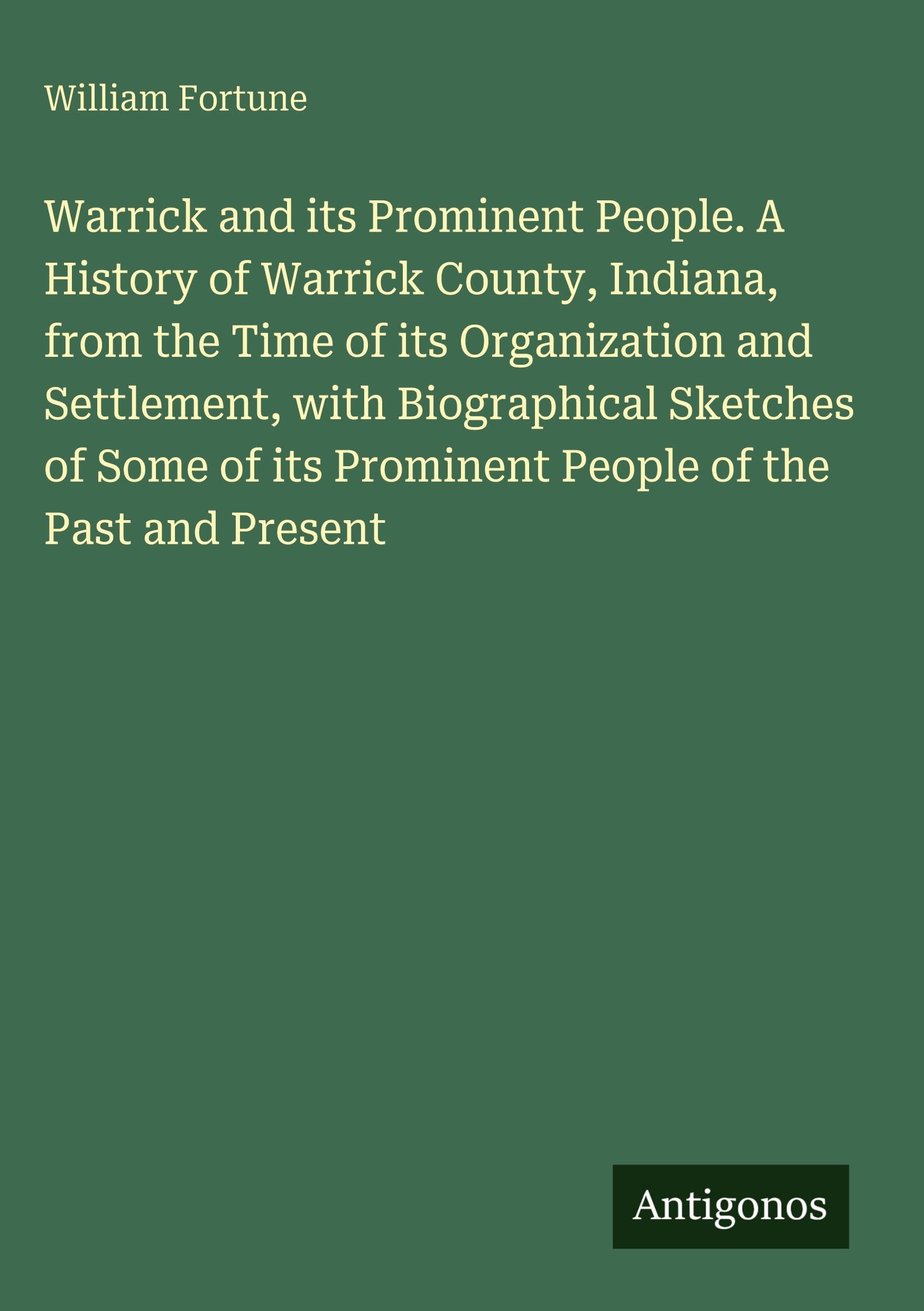 Warrick and its Prominent People. A History of Warrick County, Indiana, from the Time of its Organization and Settlement, with Biographical Sketches of Some of its Prominent People of the Past and Present Classics