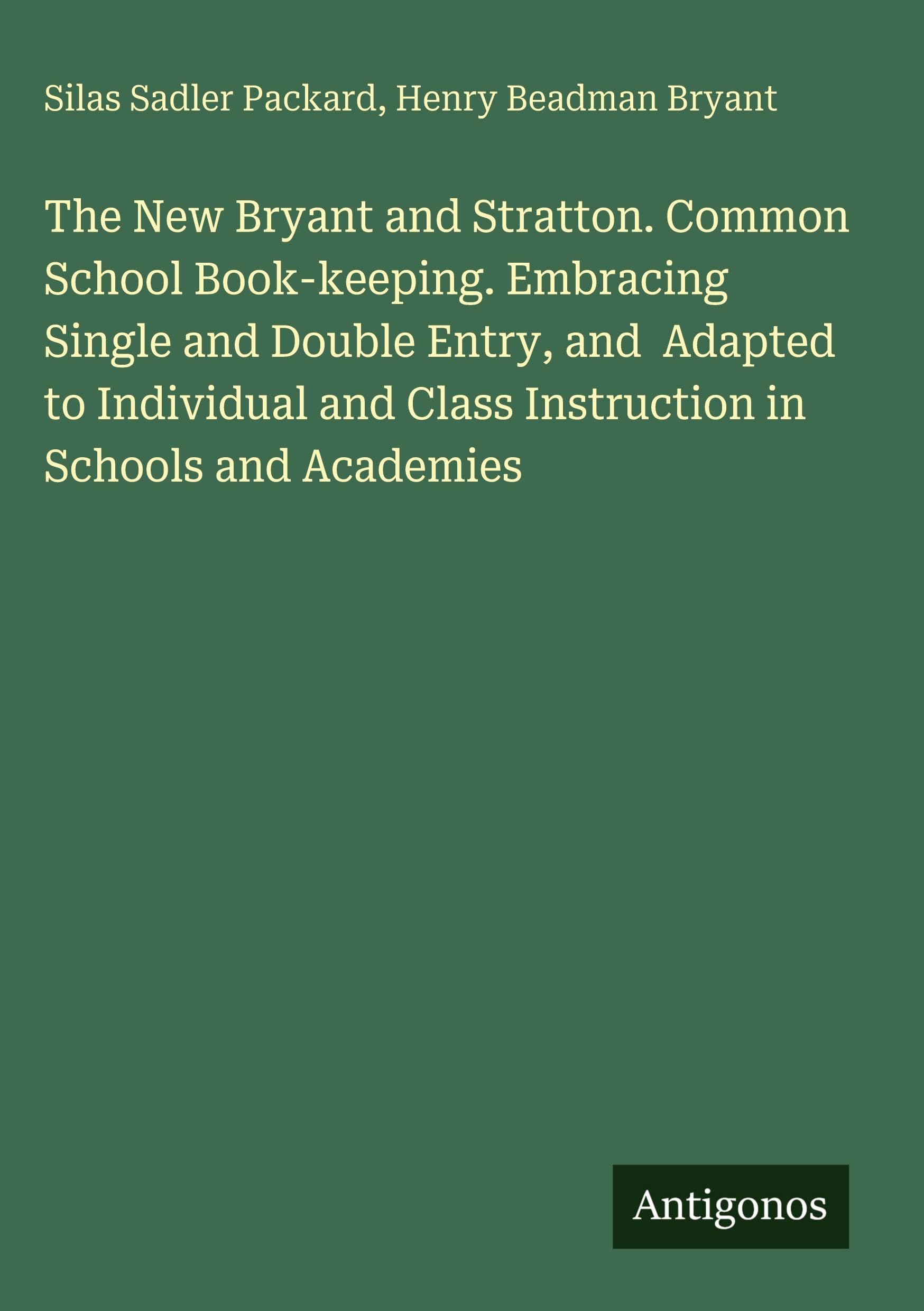 The New Bryant and Stratton. Common School Book-keeping. Embracing Single and Double Entry, and  Adapted to Individual and Class Instruction in Schools and Academies Classics