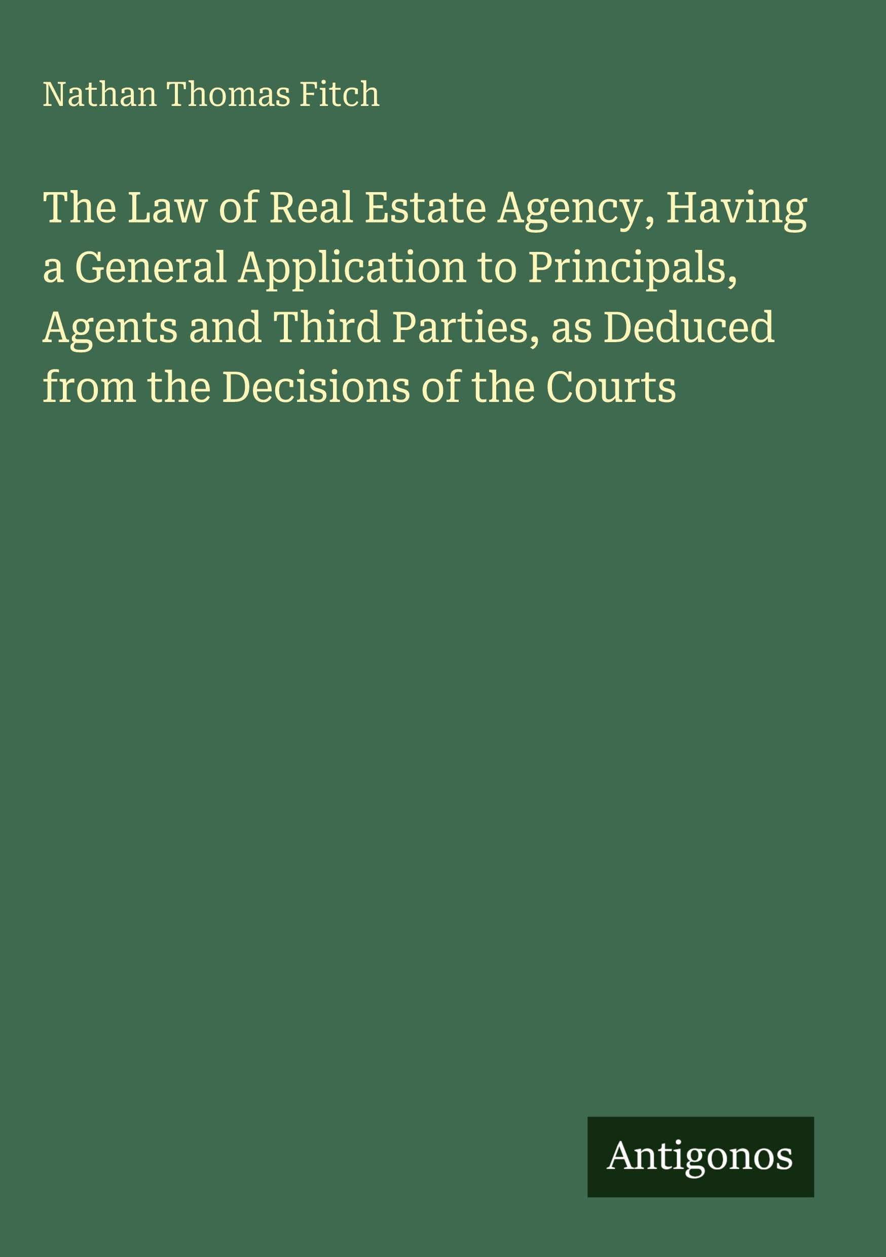 The Law of Real Estate Agency, Having a General Application to Principals, Agents and Third Parties, as Deduced from the Decisions of the Courts Classics