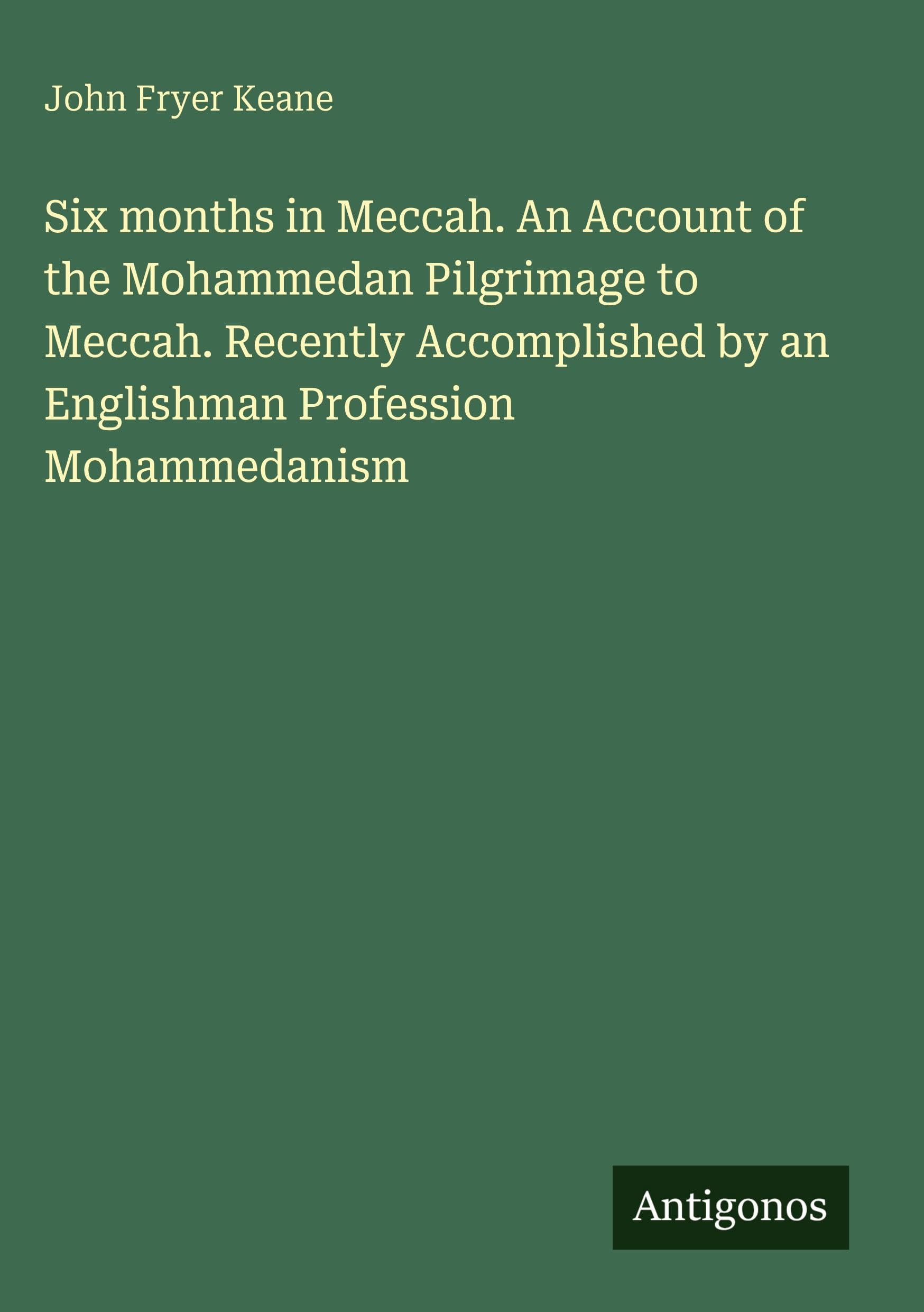 Six months in Meccah. An Account of the Mohammedan Pilgrimage to Meccah. Recently Accomplished by an Englishman Profession Mohammedanism Classics