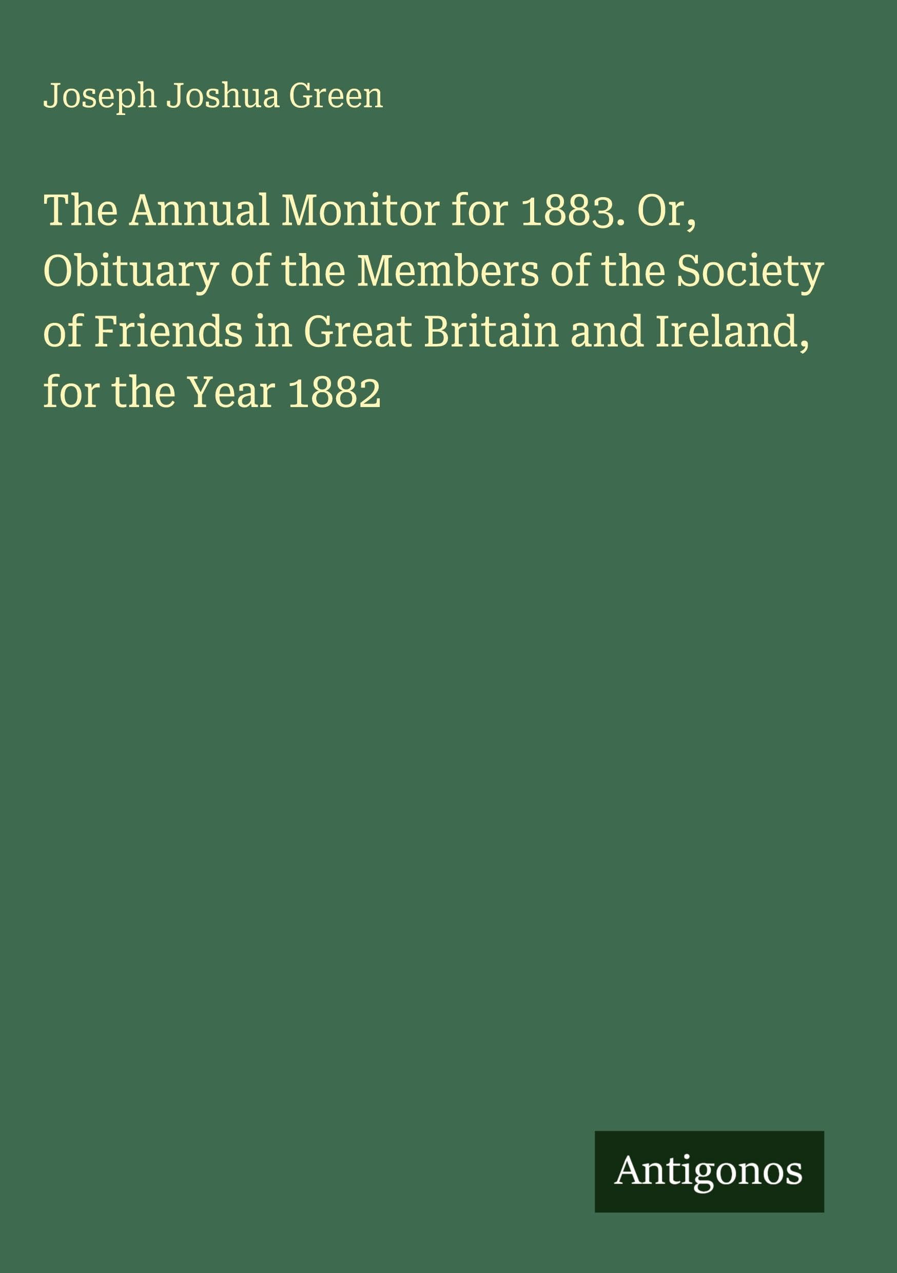 The Annual Monitor for 1883. Or, Obituary of the Members of the Society of Friends in Great Britain and Ireland, for the Year 1882 Classics
