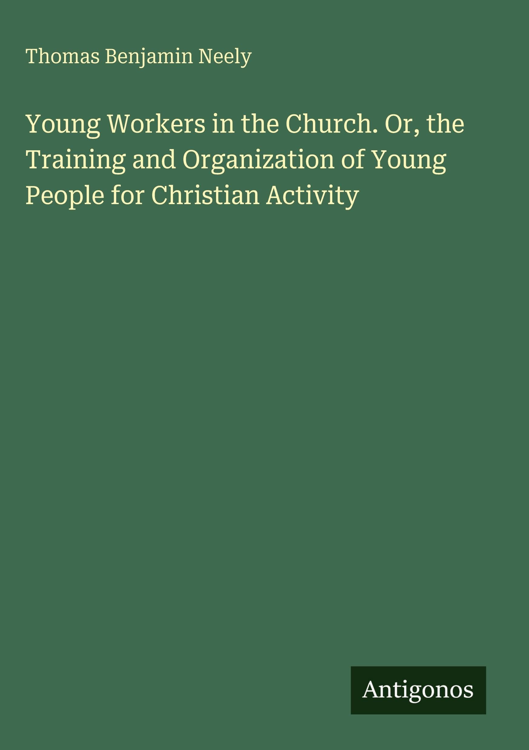 Young Workers in the Church. Or, the Training and Organization of Young People for Christian Activity Classics