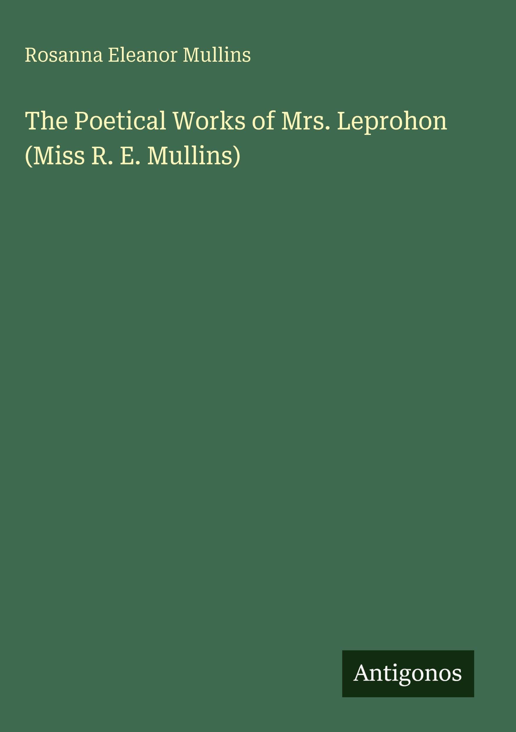 The Poetical Works of Mrs. Leprohon (Miss R. E. Mullins) Classics