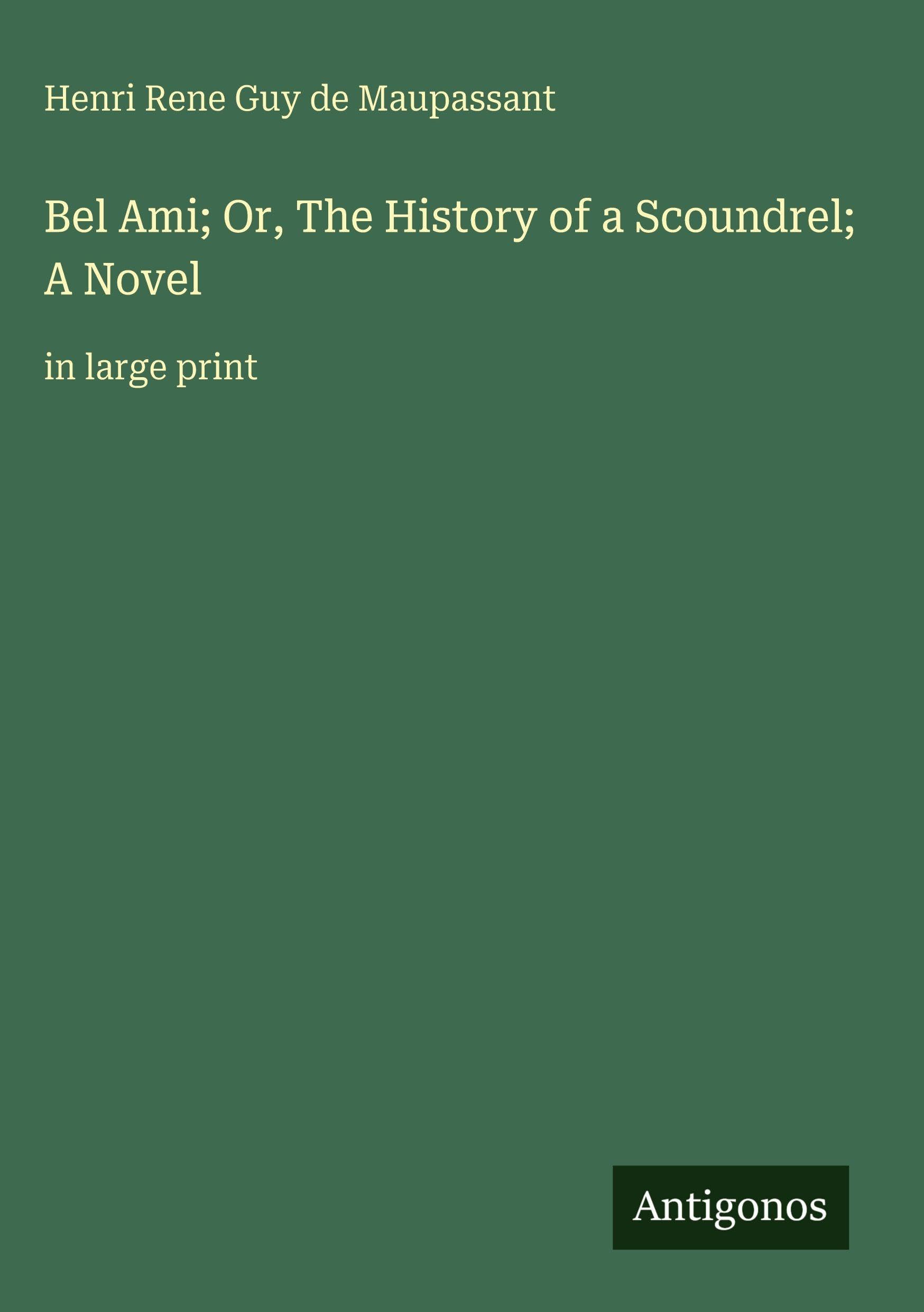Bel Ami; Or, The History of a Scoundrel; A Novel Classics