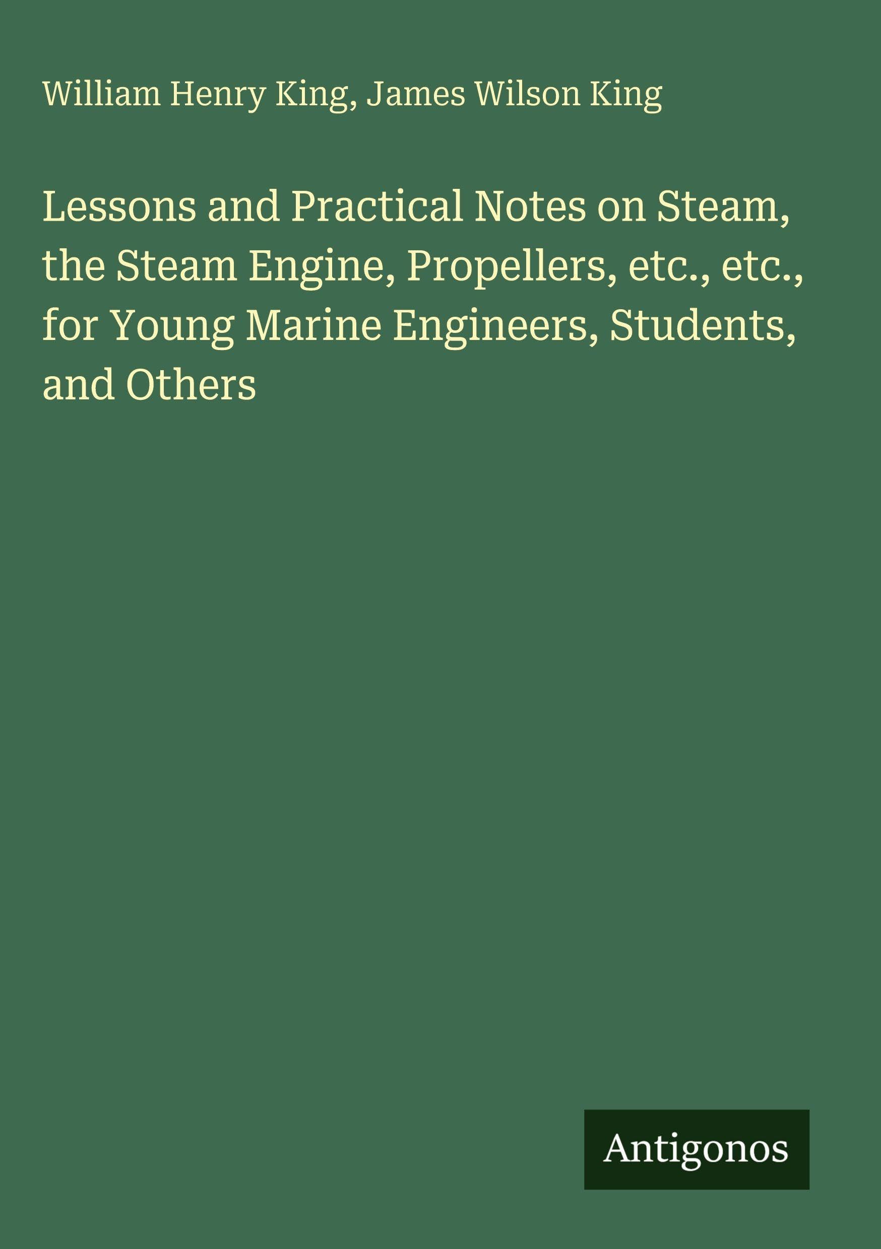 Lessons and Practical Notes on Steam, the Steam Engine, Propellers, etc., etc., for Young Marine Engineers, Students, and Others Classics