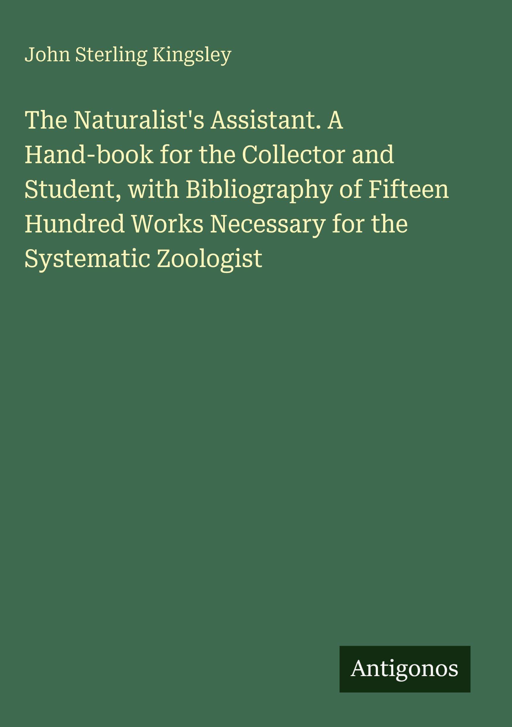 The Naturalist's Assistant. A Hand-book for the Collector and Student, with Bibliography of Fifteen Hundred Works Necessary for the Systematic Zoologist Classics