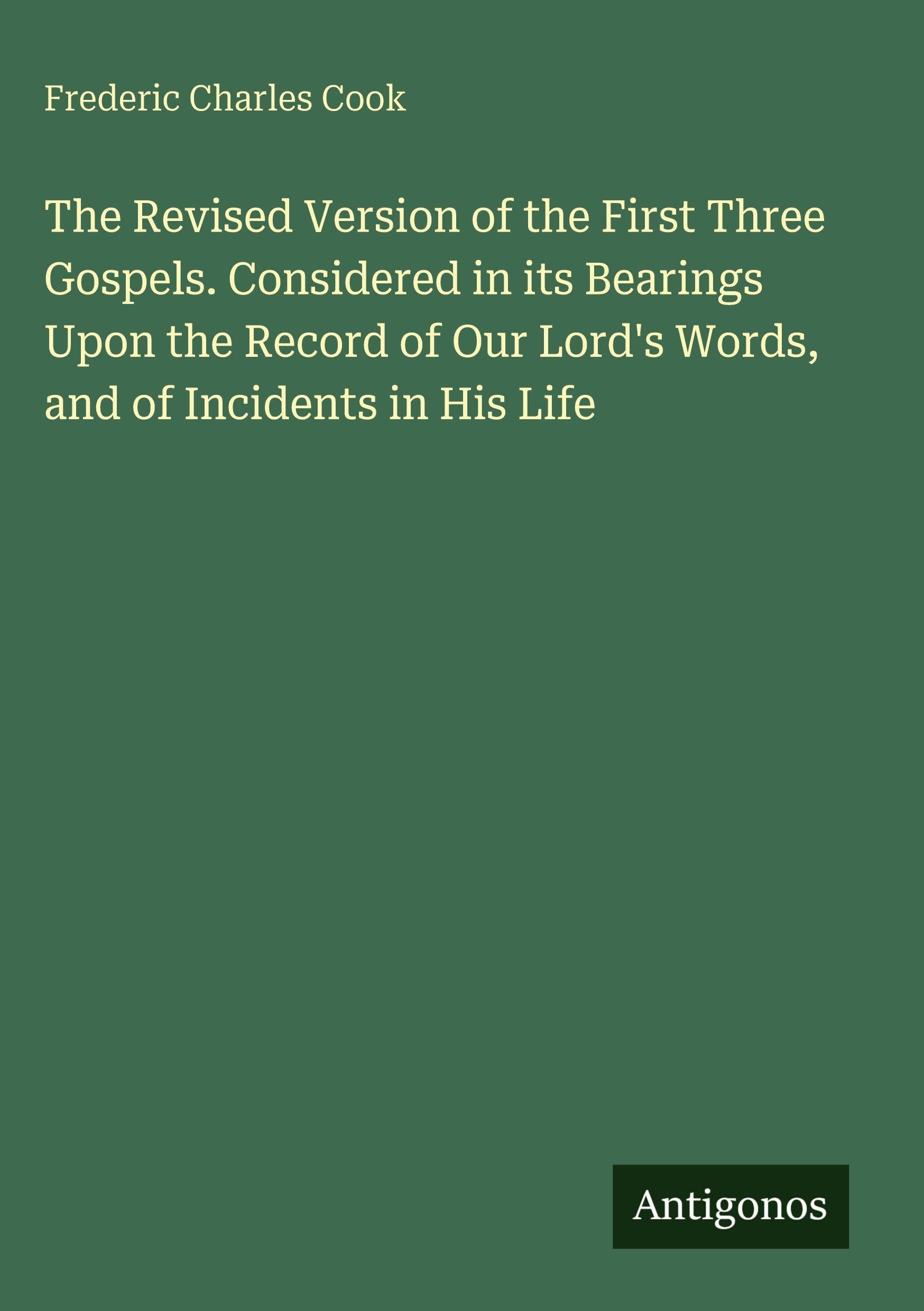 The Revised Version of the First Three Gospels. Considered in its Bearings Upon the Record of Our Lord's Words, and of Incidents in His Life Classics