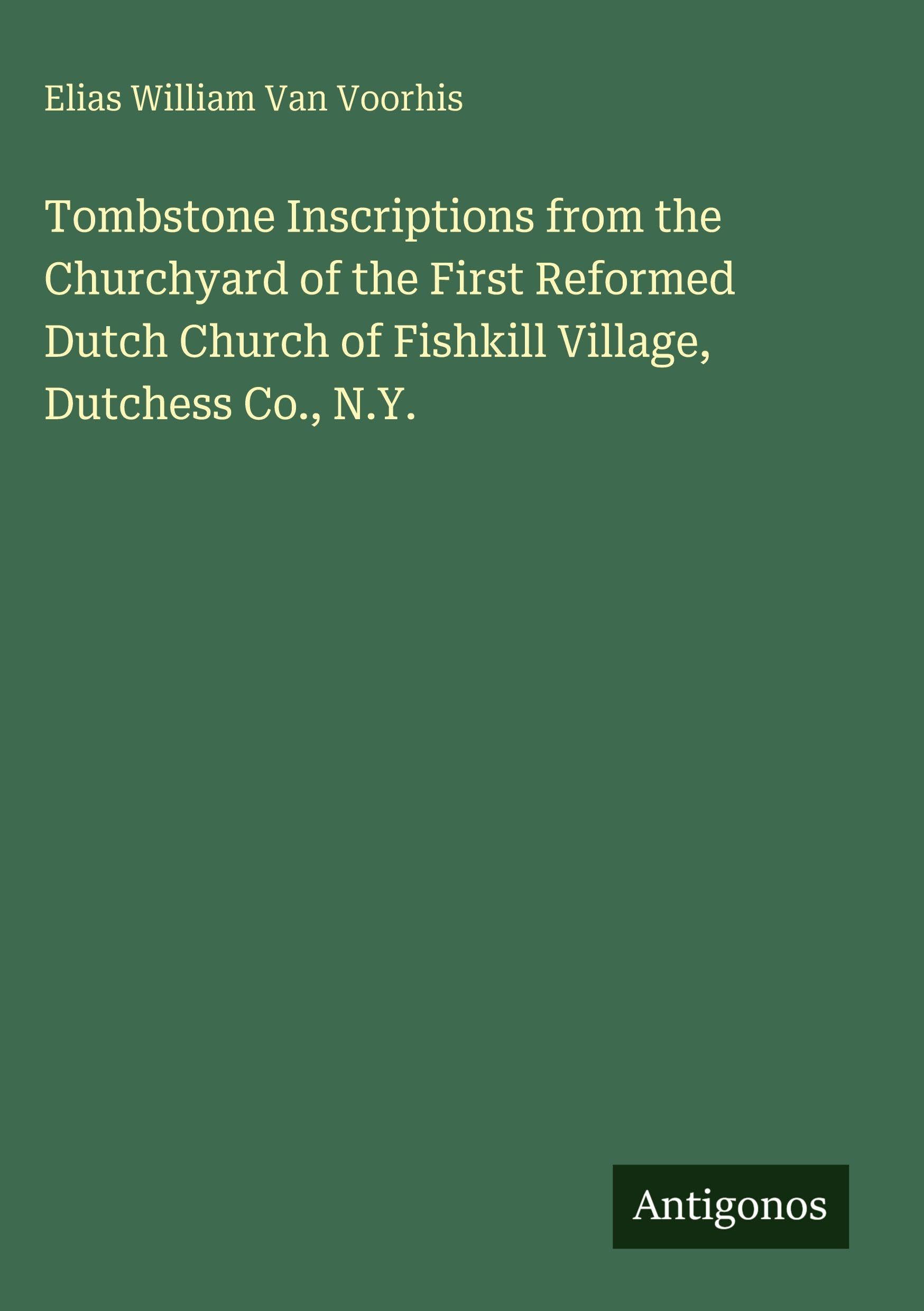 Tombstone Inscriptions from the Churchyard of the First Reformed Dutch Church of Fishkill Village, Dutchess Co., N.Y. Classics