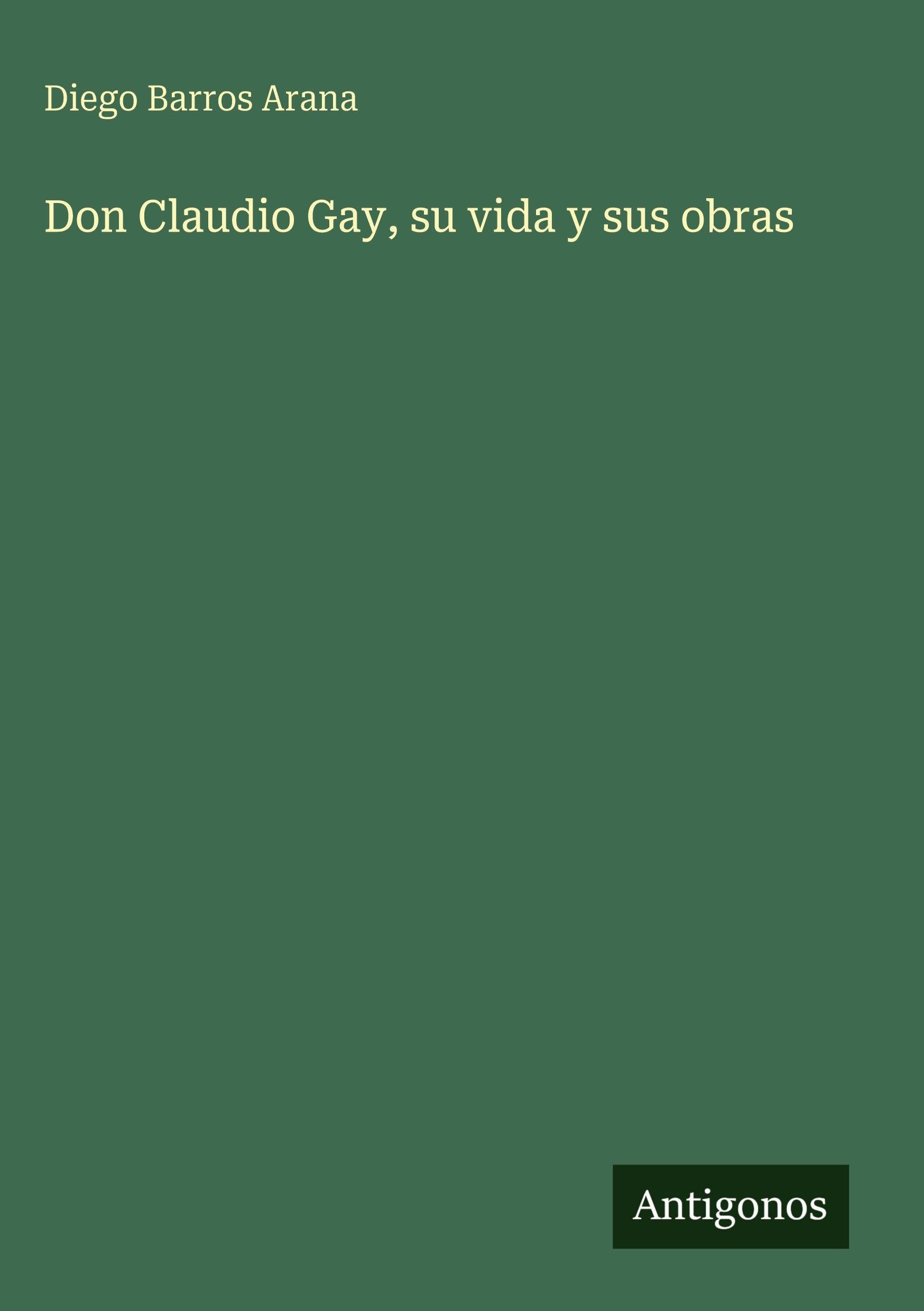 Don Claudio Gay, su vida y sus obras Classics