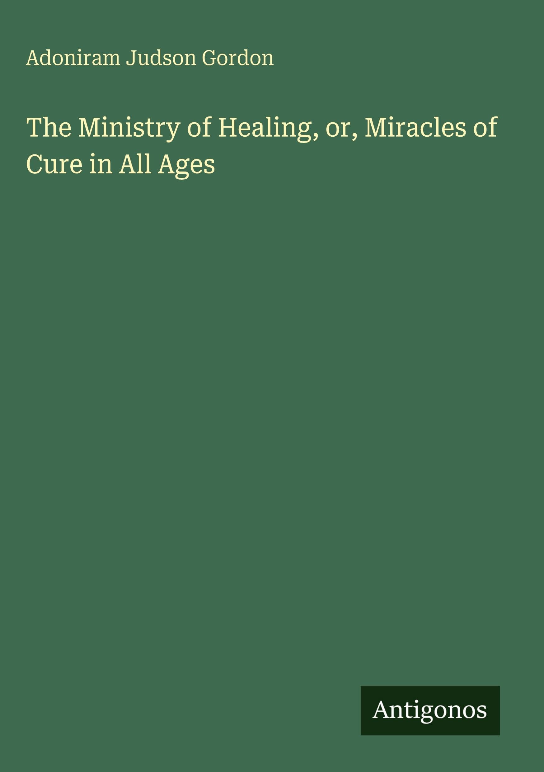 The Ministry of Healing, or, Miracles of Cure in All Ages Classics