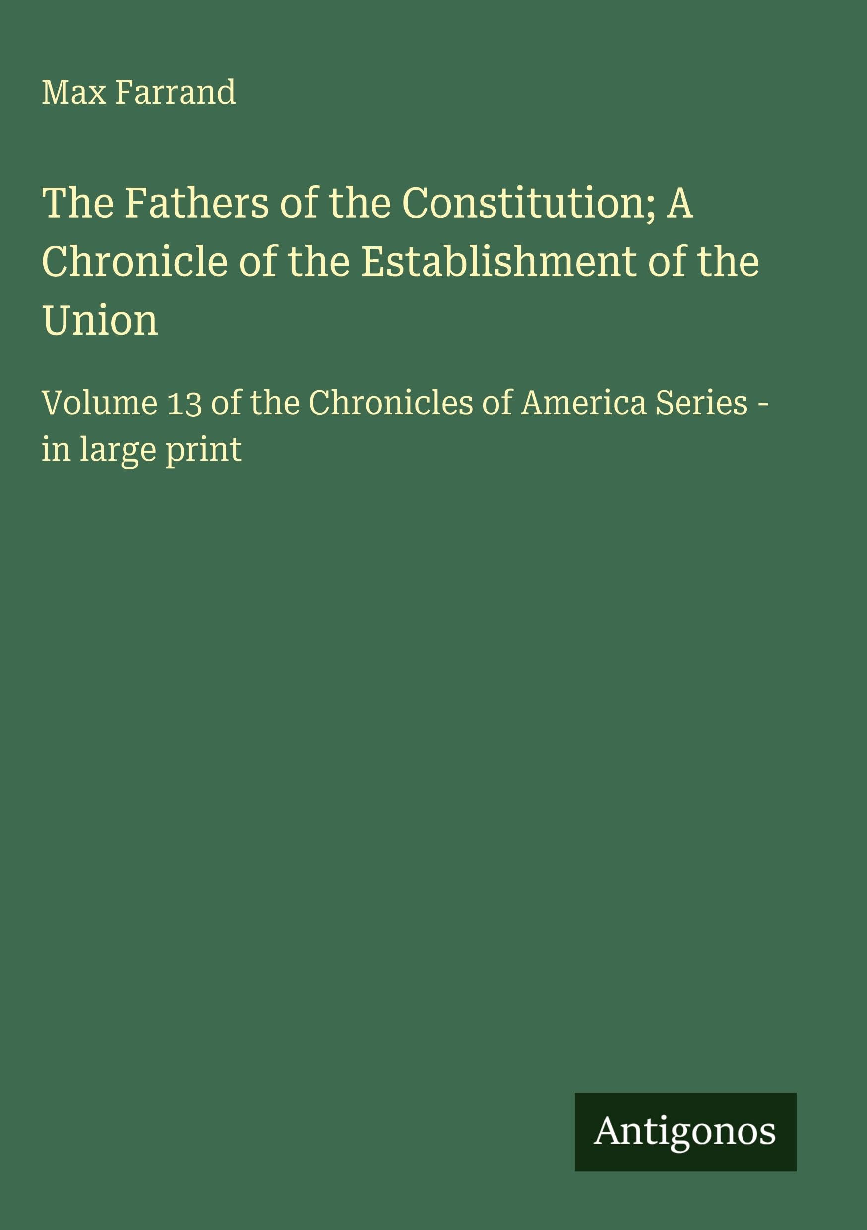 The Fathers of the Constitution; A Chronicle of the Establishment of the Union Classics