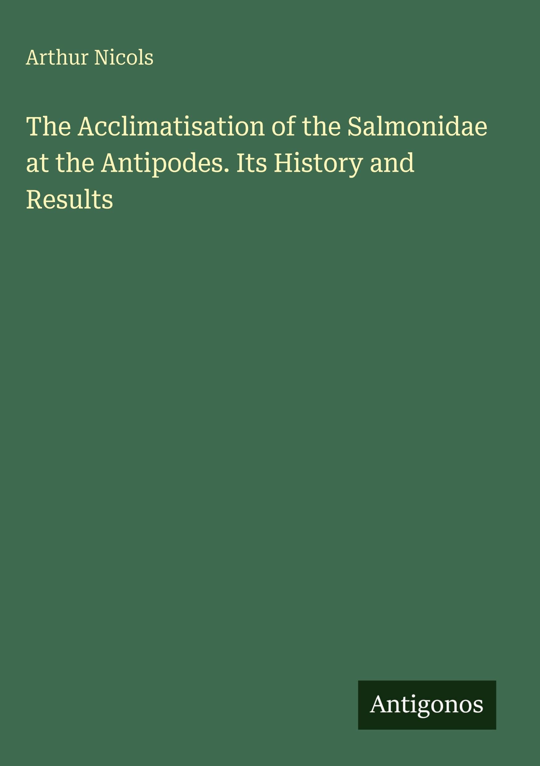 The Acclimatisation of the Salmonidae at the Antipodes. Its History and Results Classics
