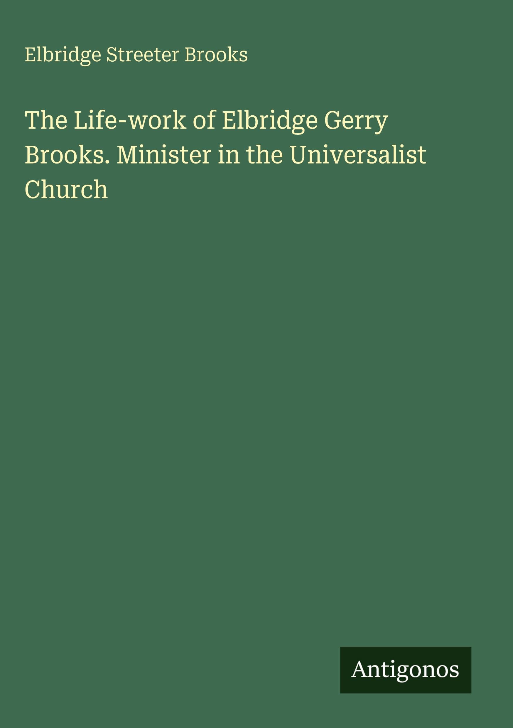 The Life-work of Elbridge Gerry Brooks. Minister in the Universalist Church Classics