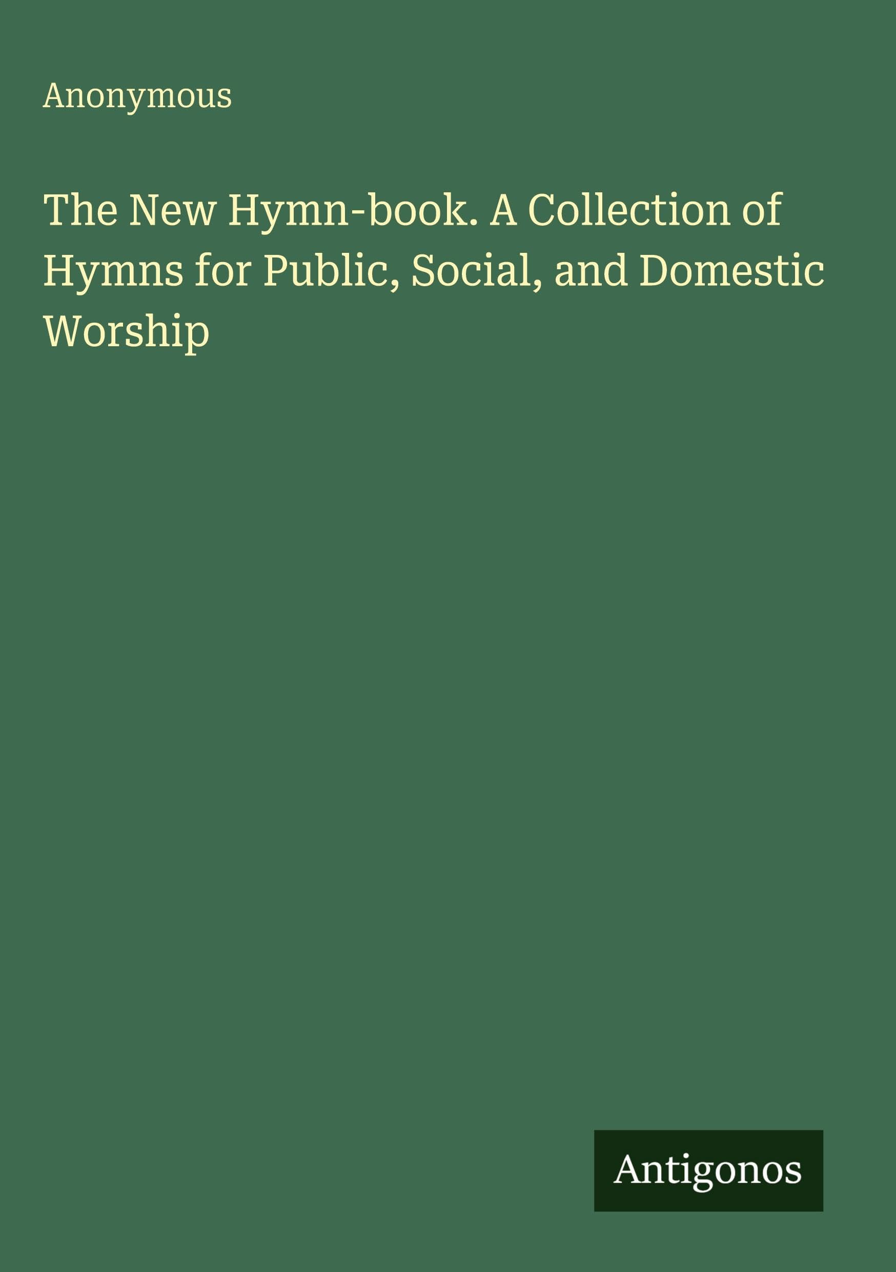 The New Hymn-book. A Collection of Hymns for Public, Social, and Domestic Worship Classics