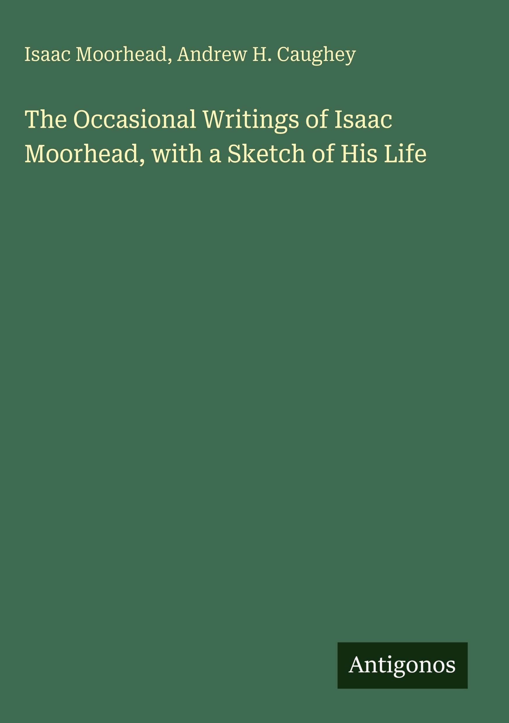 The Occasional Writings of Isaac Moorhead, with a Sketch of His Life Classics