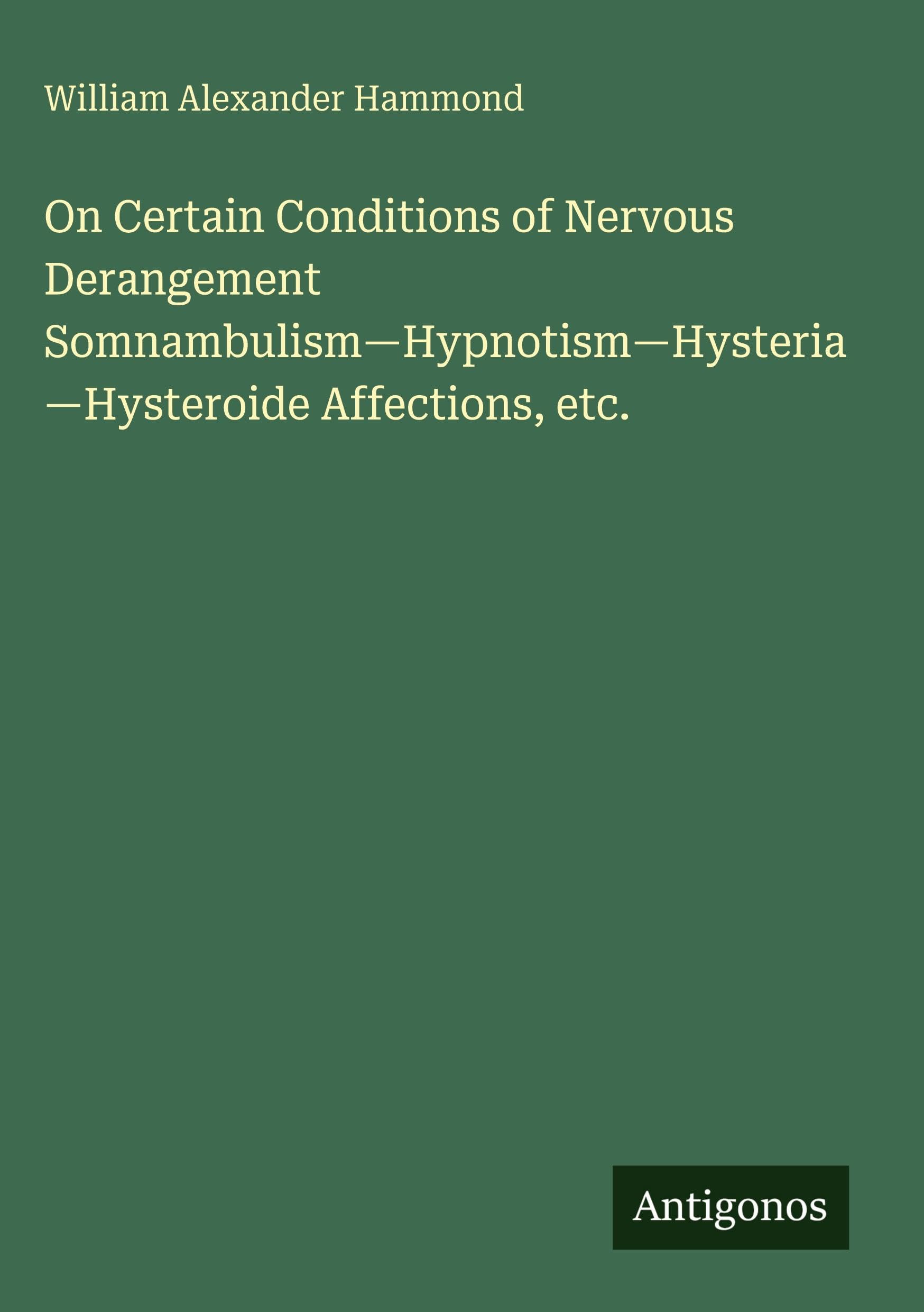 On Certain Conditions of Nervous Derangement Somnambulism-Hypnotism-Hysteria-Hysteroide Affections, etc. Classics