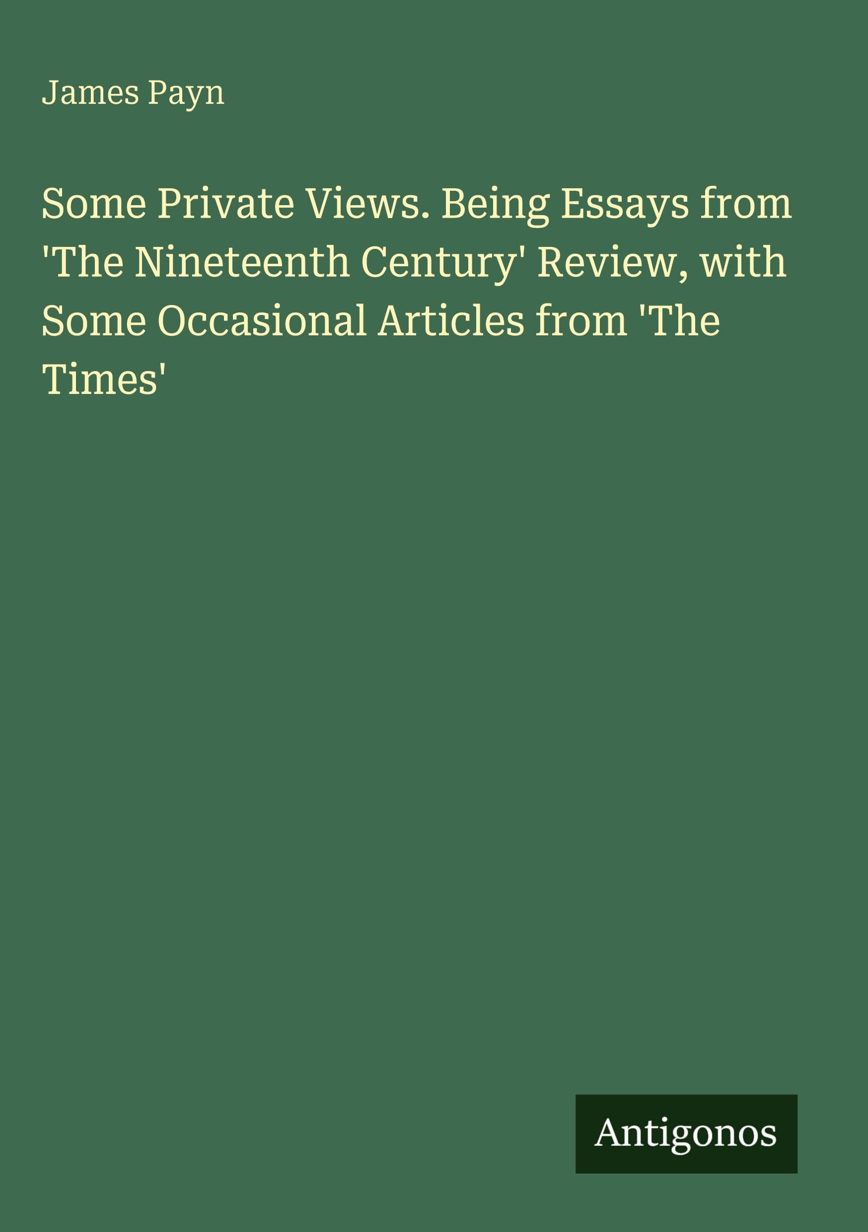 Some Private Views. Being Essays from 'The Nineteenth Century' Review, with Some Occasional Articles from 'The Times' Classics