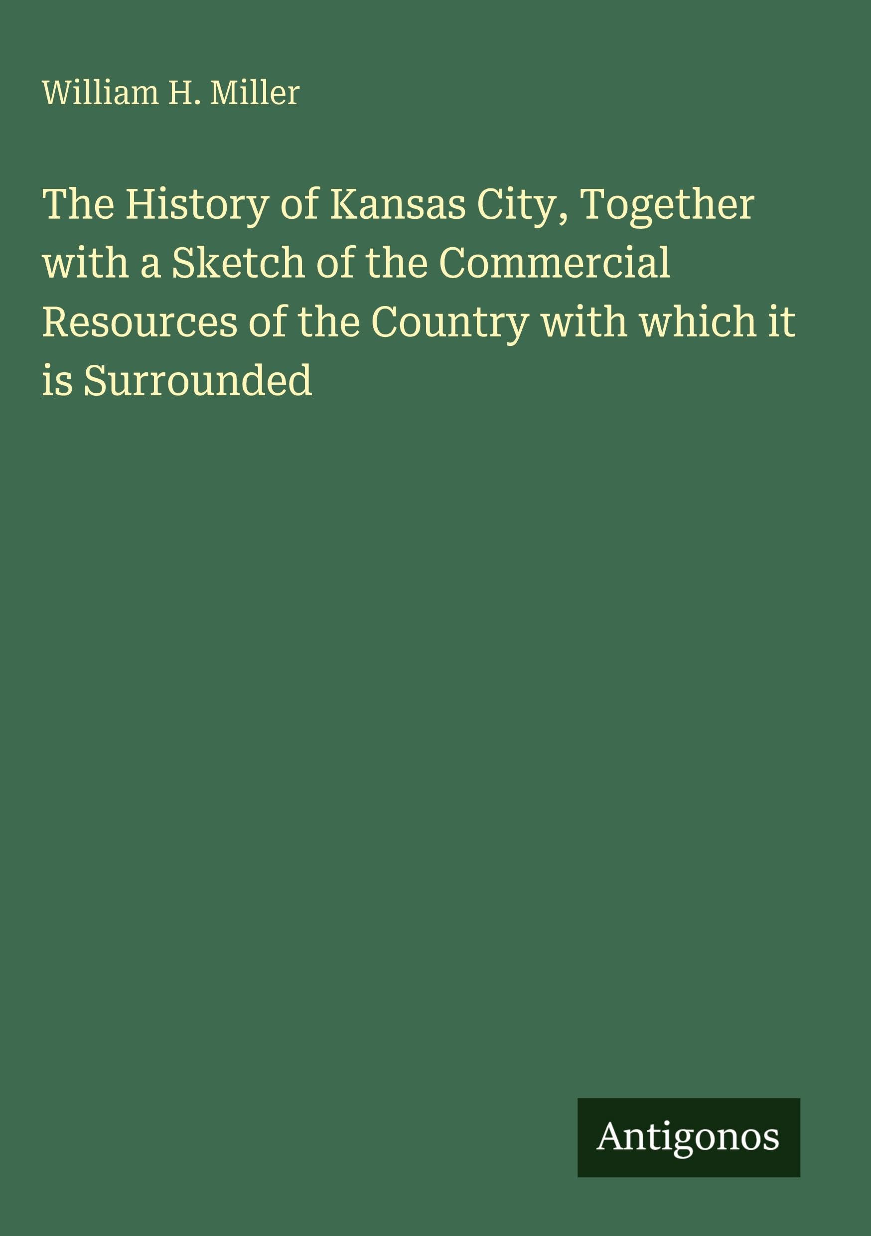 The History of Kansas City, Together with a Sketch of the Commercial Resources of the Country with which it is Surrounded Classics