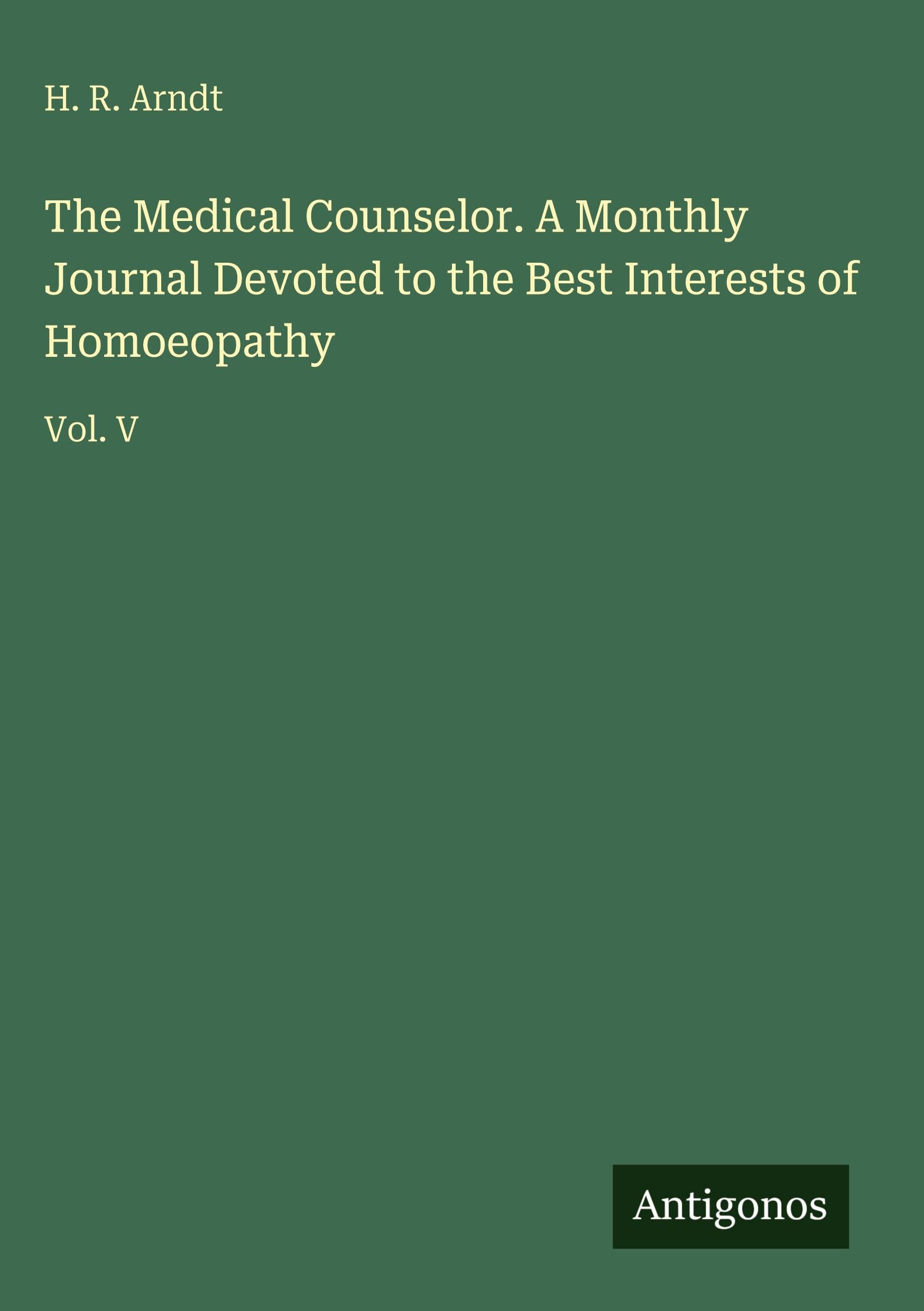 The Medical Counselor. A Monthly Journal Devoted to the Best Interests of Homoeopathy Classics
