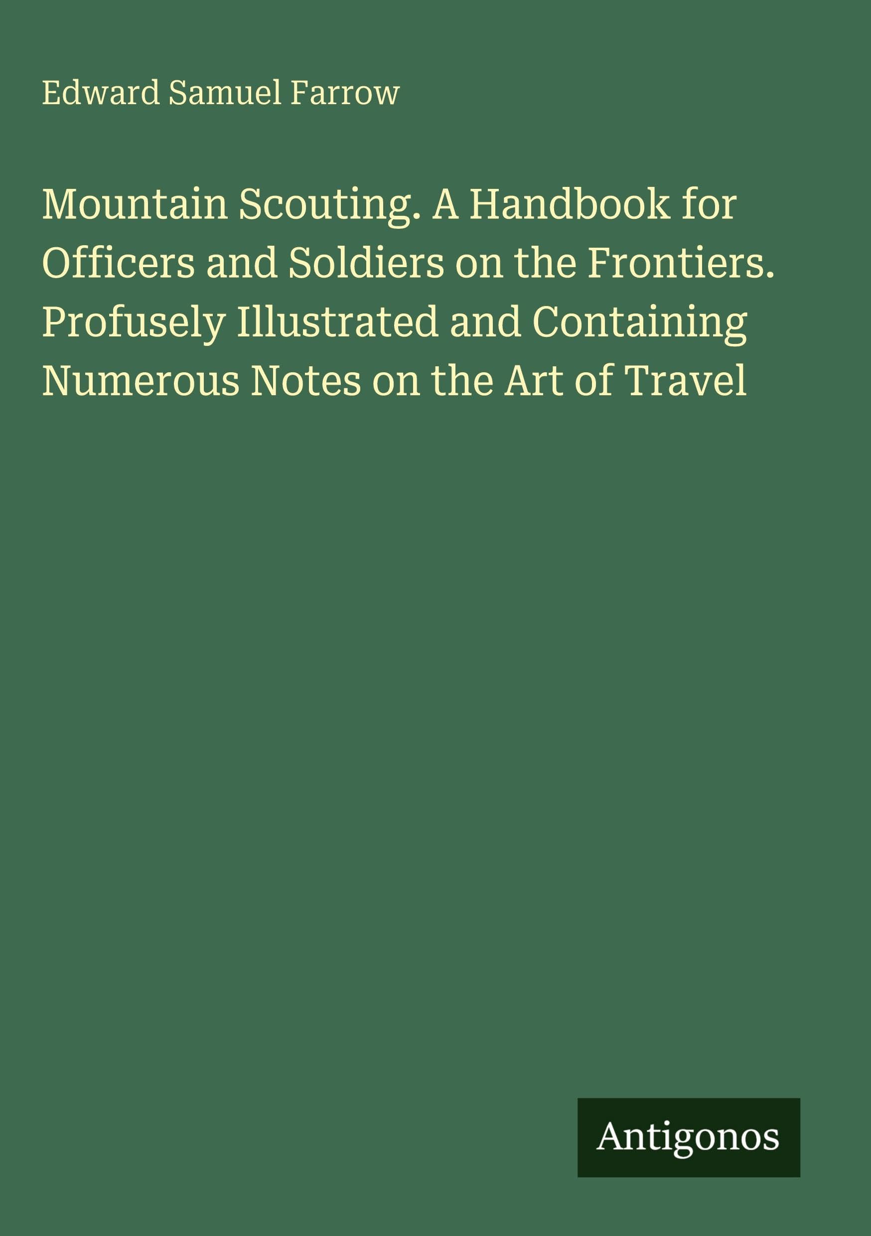 Mountain Scouting. A Handbook for Officers and Soldiers on the Frontiers. Profusely Illustrated and Containing Numerous Notes on the Art of Travel Classics