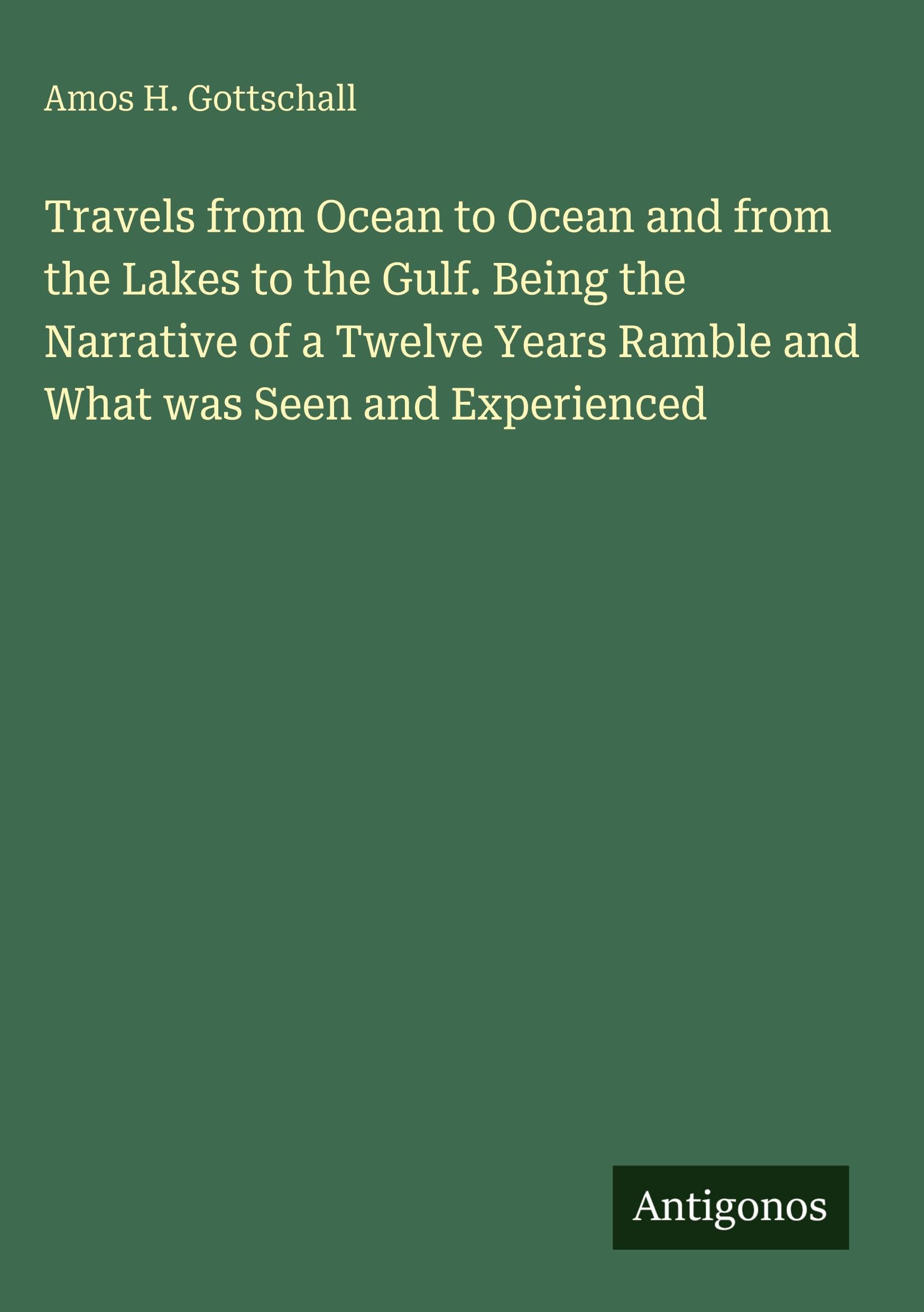 Travels from Ocean to Ocean and from the Lakes to the Gulf. Being the Narrative of a Twelve Years Ramble and What was Seen and Experienced Classics