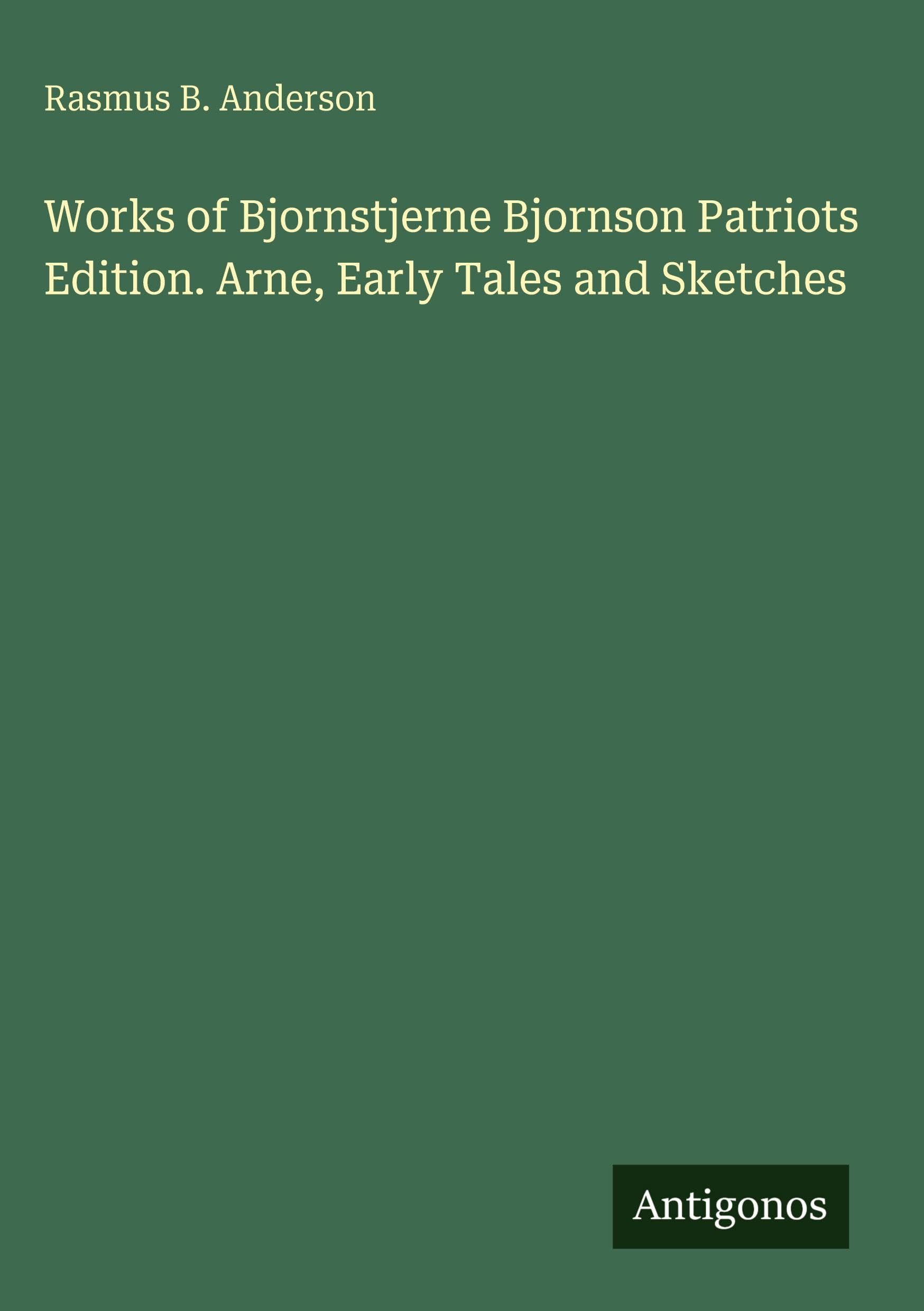 Works of Bjornstjerne Bjornson Patriots Edition. Arne, Early Tales and Sketches Classics
