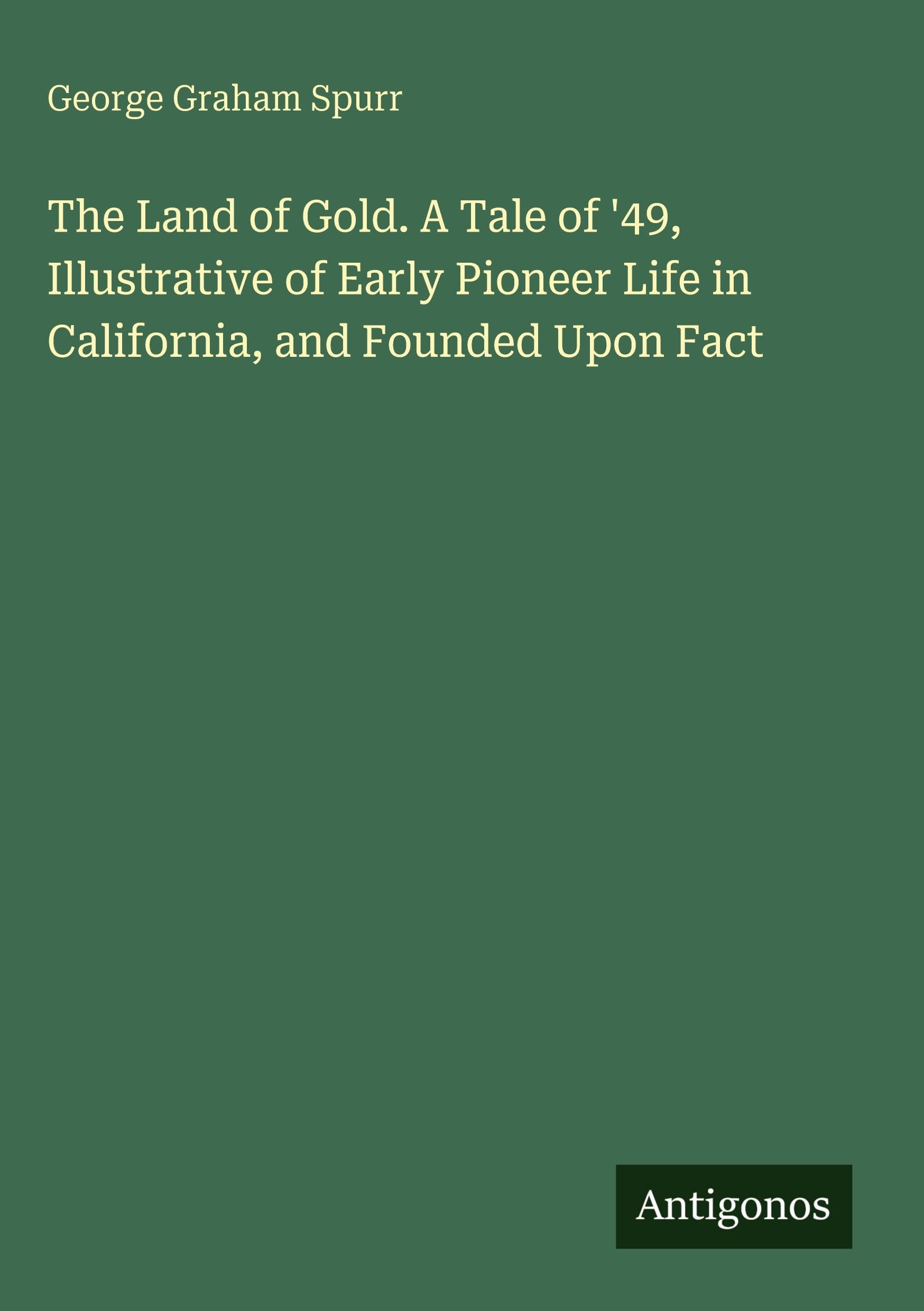 The Land of Gold. A Tale of '49, Illustrative of Early Pioneer Life in California, and Founded Upon Fact Classics