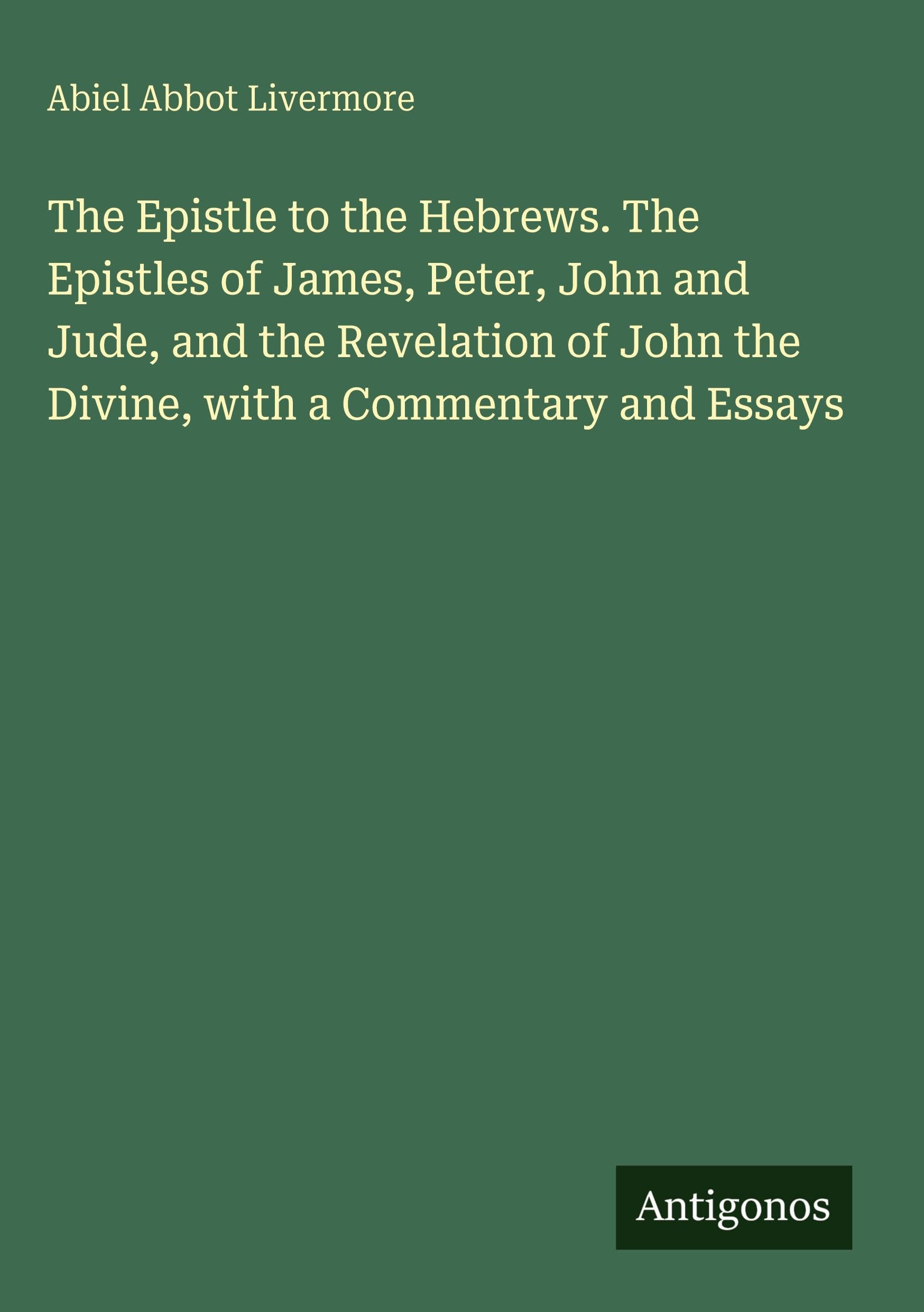 The Epistle to the Hebrews. The Epistles of James, Peter, John and Jude, and the Revelation of John the Divine, with a Commentary and Essays Classics