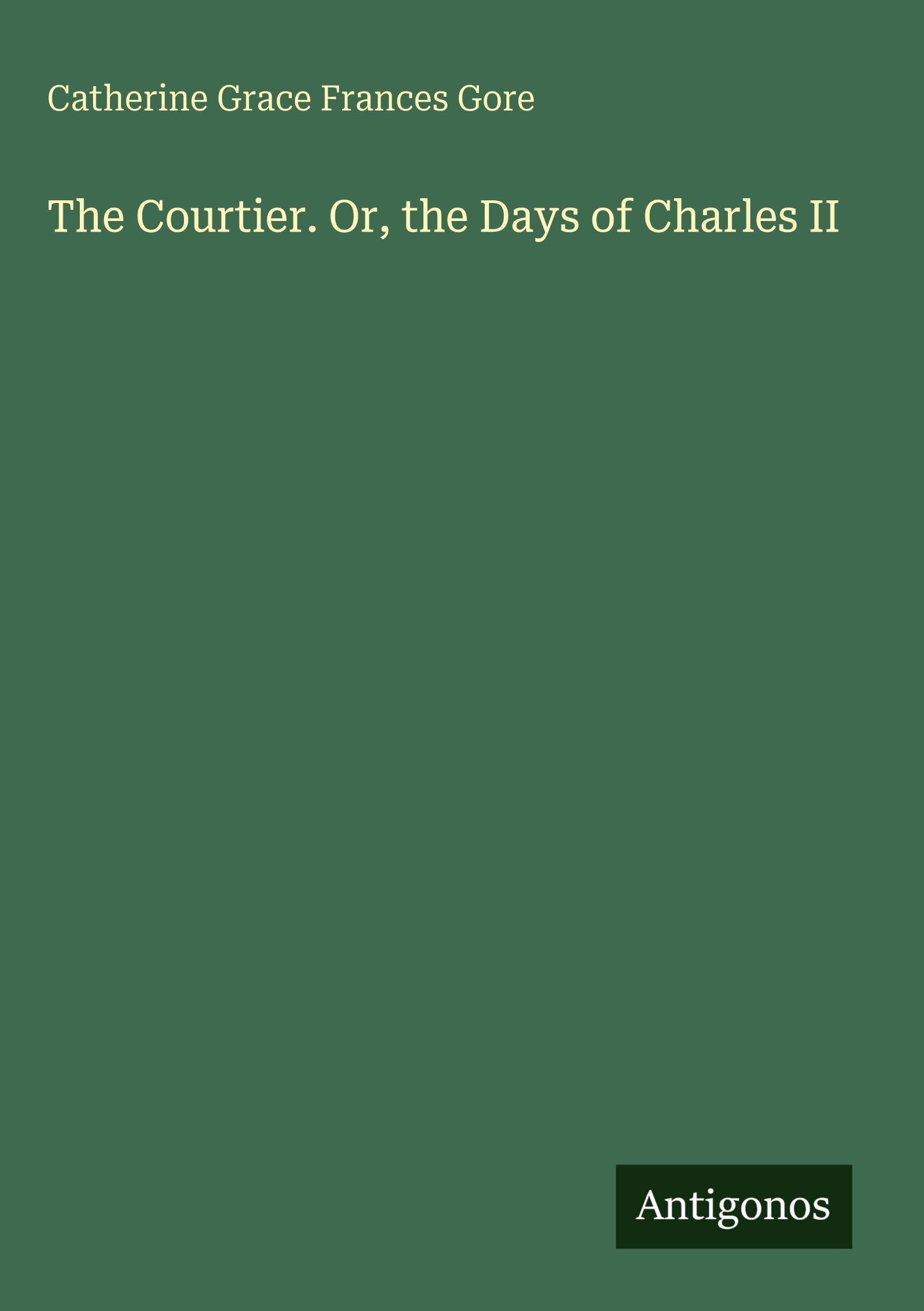 The Courtier. Or, the Days of Charles II Classics