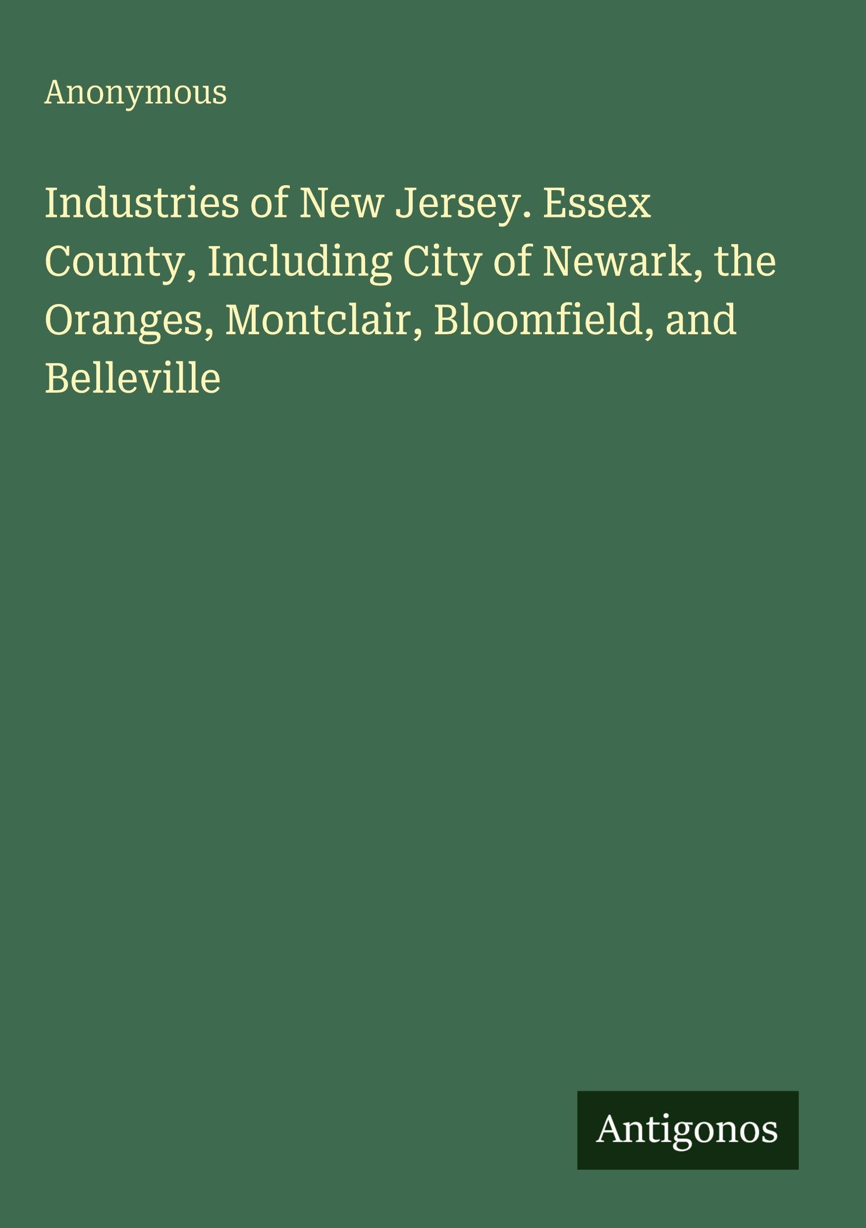 Industries of New Jersey. Essex County, Including City of Newark, the Oranges, Montclair, Bloomfield, and Belleville Classics