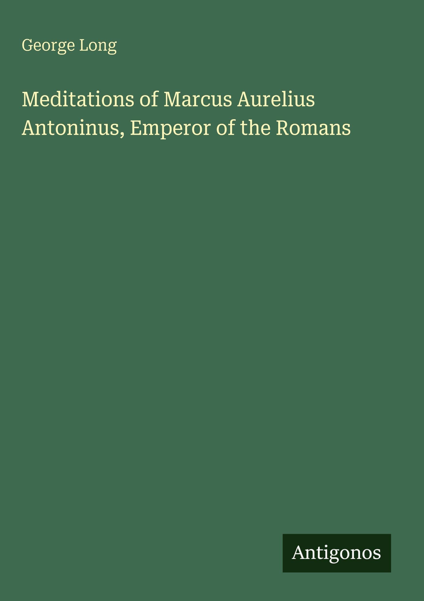 Meditations of Marcus Aurelius Antoninus, Emperor of the Romans Classics