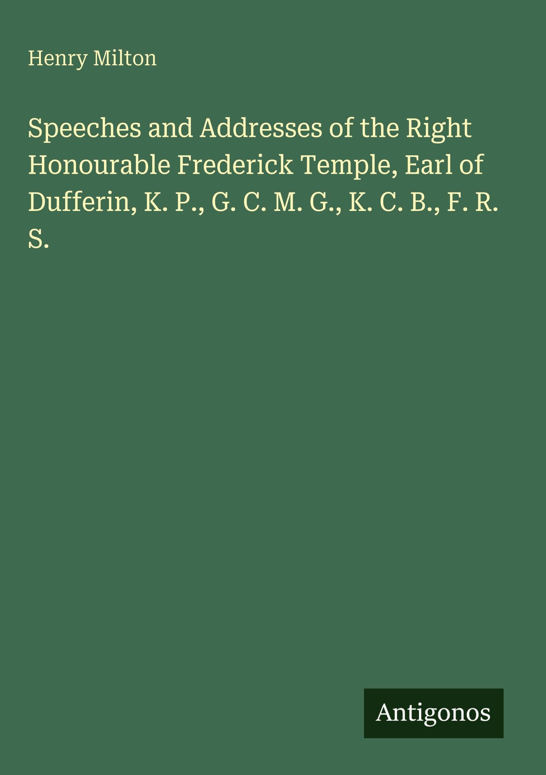 Speeches and Addresses of the Right Honourable Frederick Temple, Earl of Dufferin, K. P., G. C. M. G., K. C. B., F. R. S. Classics